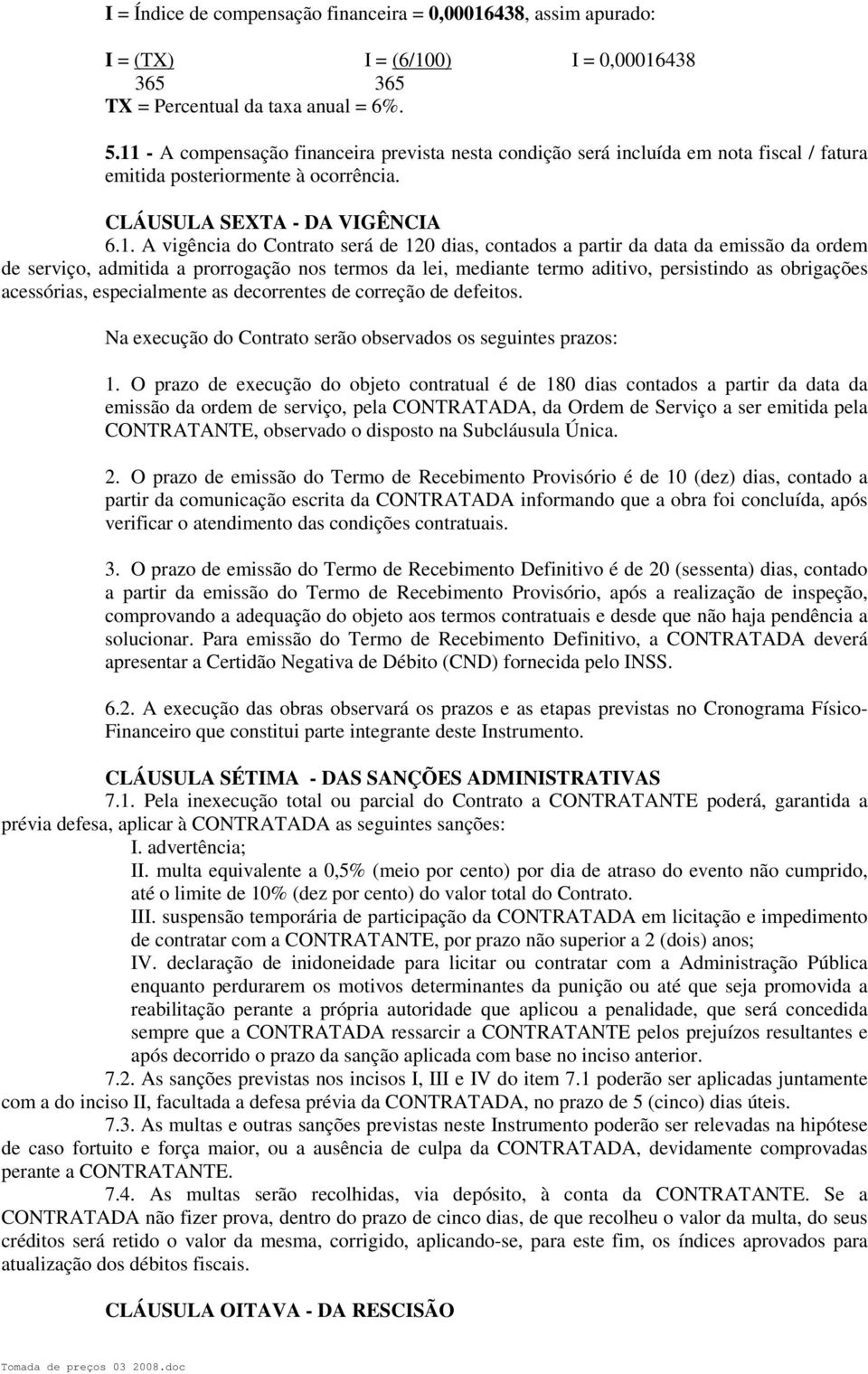 dias, contados a partir da data da emissão da ordem de serviço, admitida a prorrogação nos termos da lei, mediante termo aditivo, persistindo as obrigações acessórias, especialmente as decorrentes de