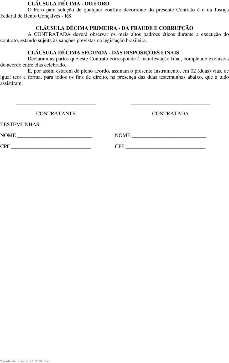 brasileira. CLÁUSULA DÉCIMA SEGUNDA - DAS DISPOSIÇÕES FINAIS Declaram as partes que este Contrato corresponde à manifestação final, completa e exclusiva do acordo entre elas celebrado.