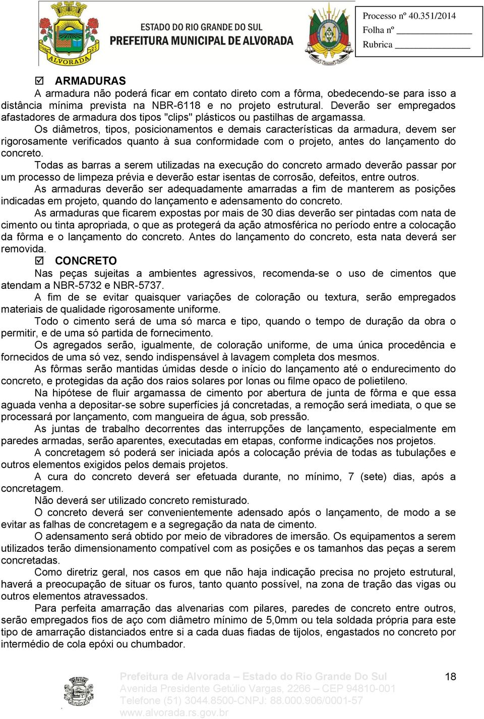 Os diâmetros, tipos, posicionamentos e demais características da armadura, devem ser rigorosamente verificados quanto à sua conformidade com o projeto, antes do lançamento do concreto.