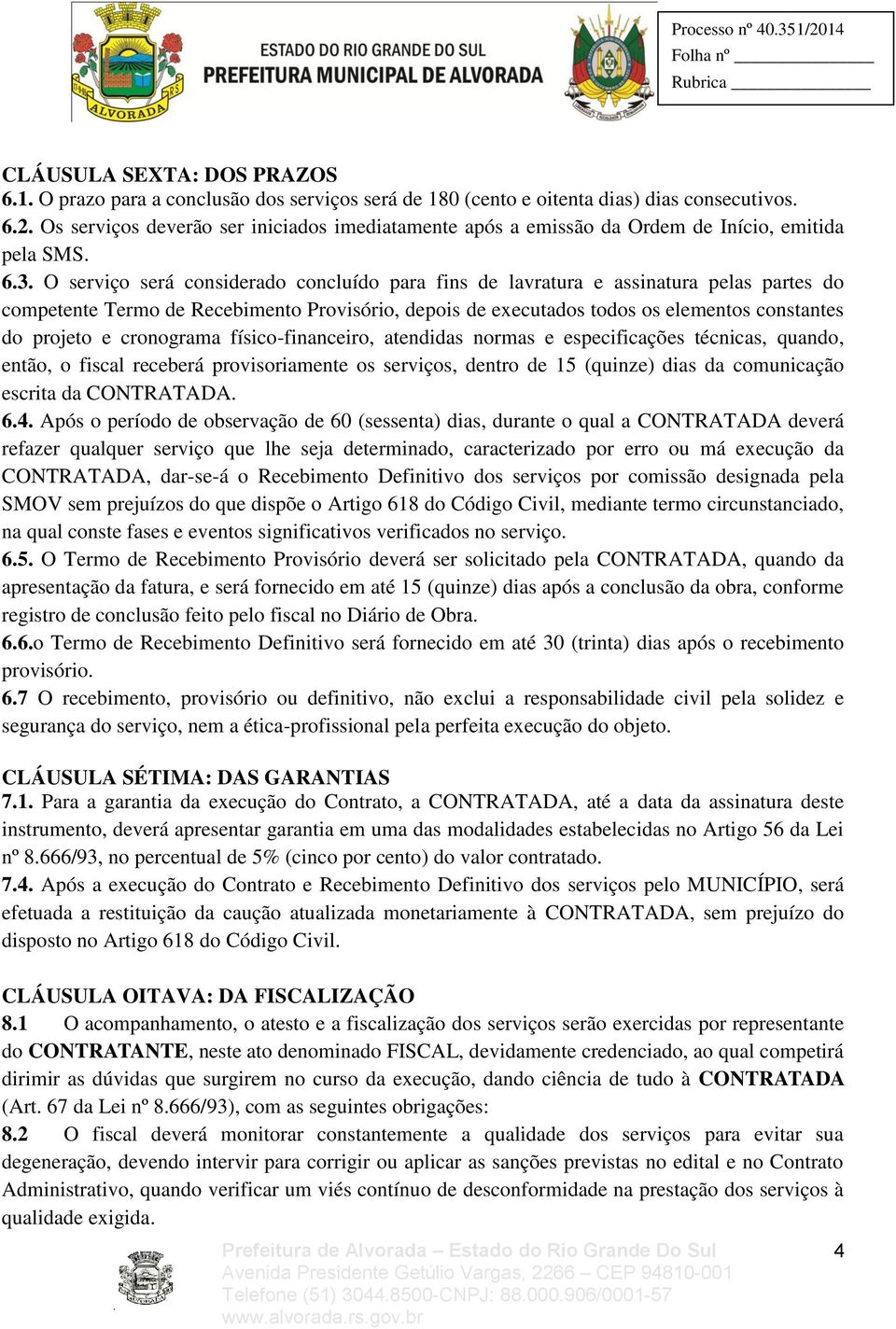 O serviço será considerado concluído para fins de lavratura e assinatura pelas partes do competente Termo de Recebimento Provisório, depois de executados todos os elementos constantes do projeto e