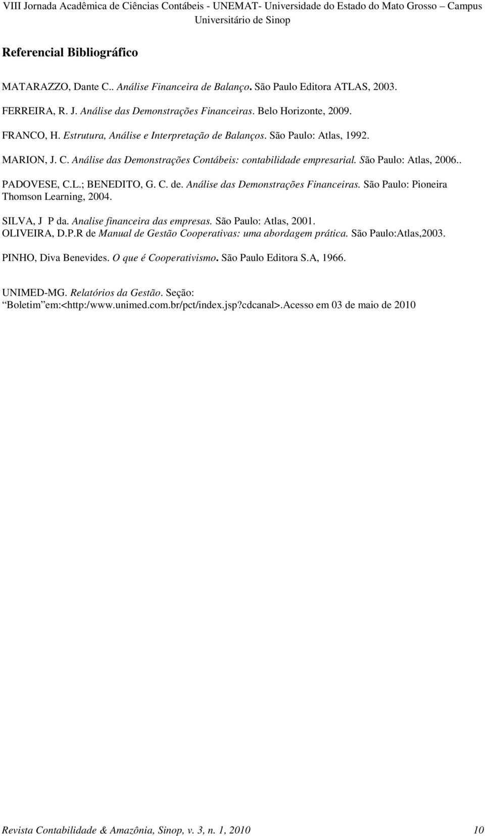 ; BENEDITO, G. C. de. Análise das Demonstrações Financeiras. São Paulo: Pioneira Thomson Learning, 2004. SILVA, J P da. Analise financeira das empresas. São Paulo: Atlas, 2001. OLIVEIRA, D.P.R de Manual de Gestão Cooperativas: uma abordagem prática.