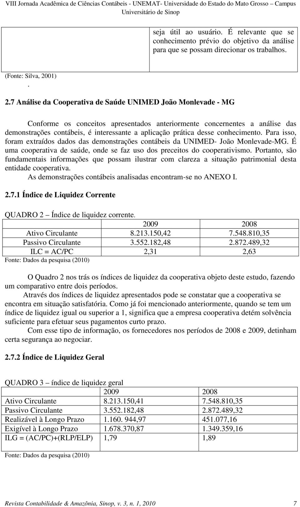 7 Análise da Cooperativa de Saúde UNIMED João Monlevade - MG Conforme os conceitos apresentados anteriormente concernentes a análise das demonstrações contábeis, é interessante a aplicação prática