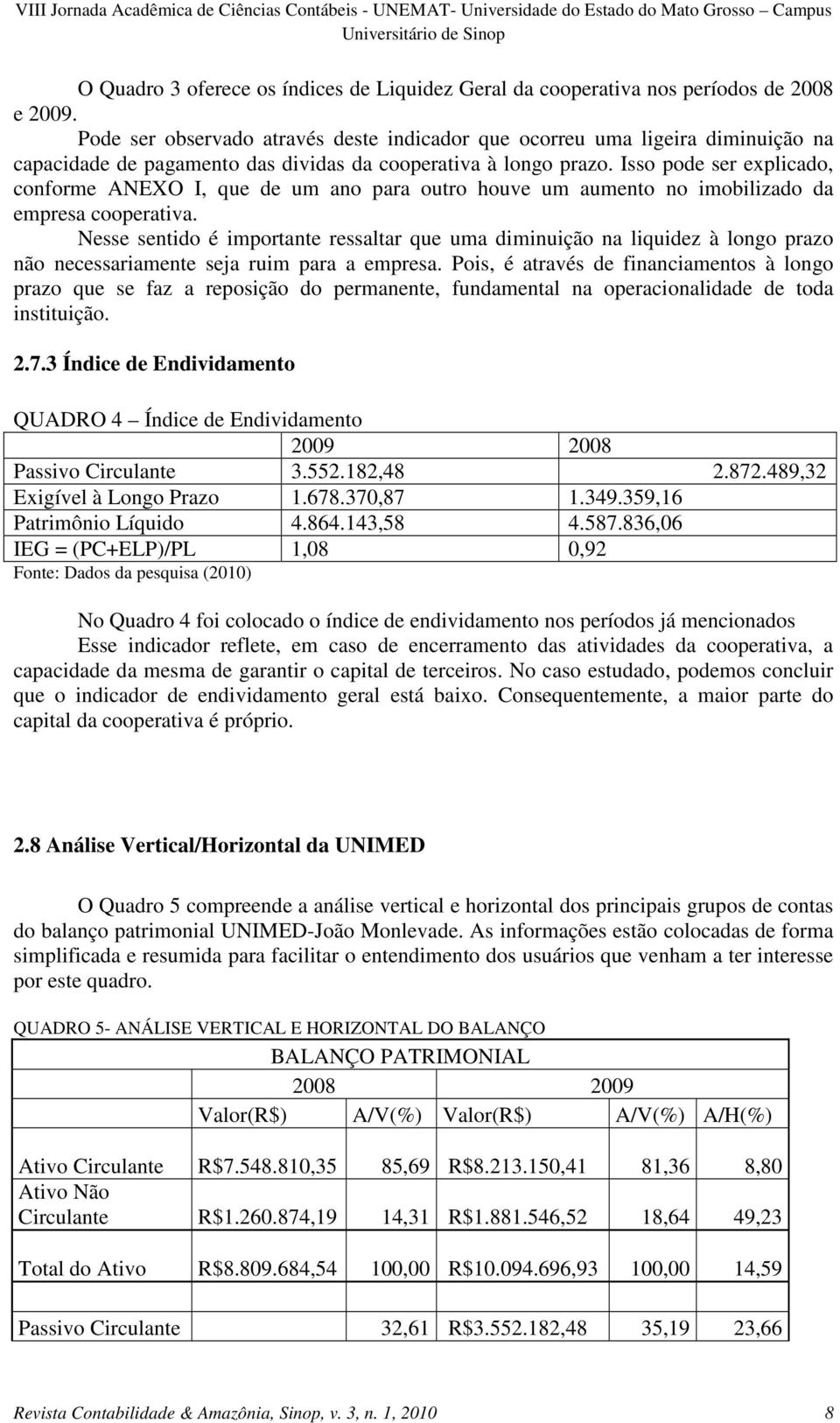 Isso pode ser explicado, conforme ANEXO I, que de um ano para outro houve um aumento no imobilizado da empresa cooperativa.