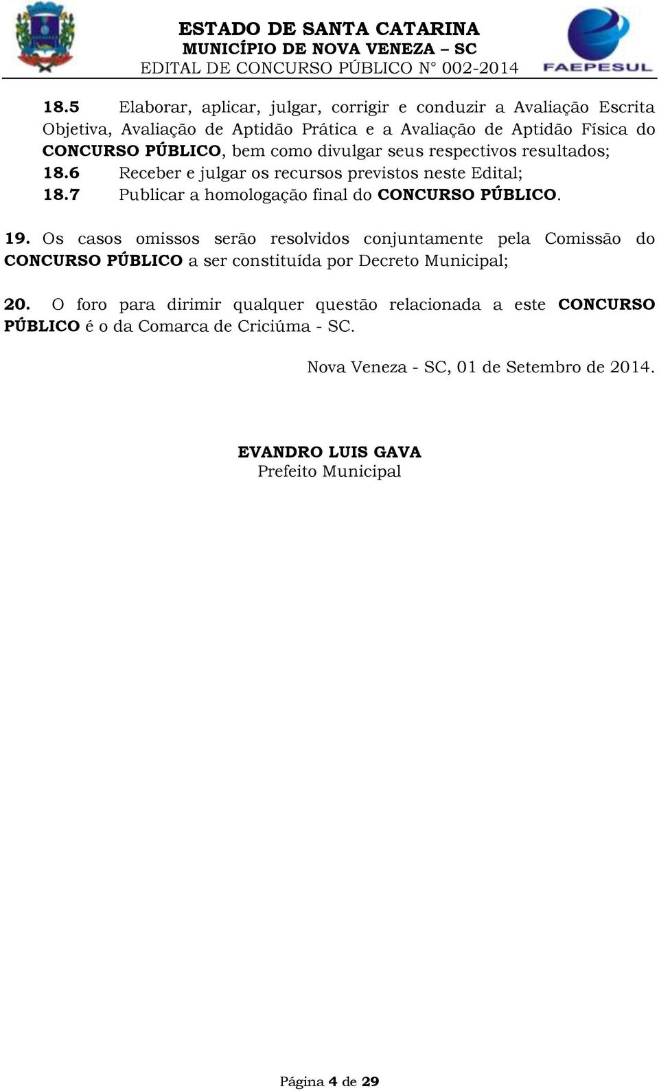 divulgar seus respectivos resultados; 18.6 Receber e julgar os recursos previstos neste Edital; 18.7 Publicar a homologação final do CONCURSO PÚBLICO. 19.