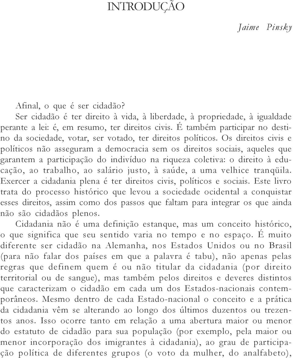 Os direitos civis e políticos não asseguram a democracia sem os direitos sociais, aqueles que garantem a participação do indivíduo na riqueza coletiva: o direito à educação, ao trabalho, ao salário