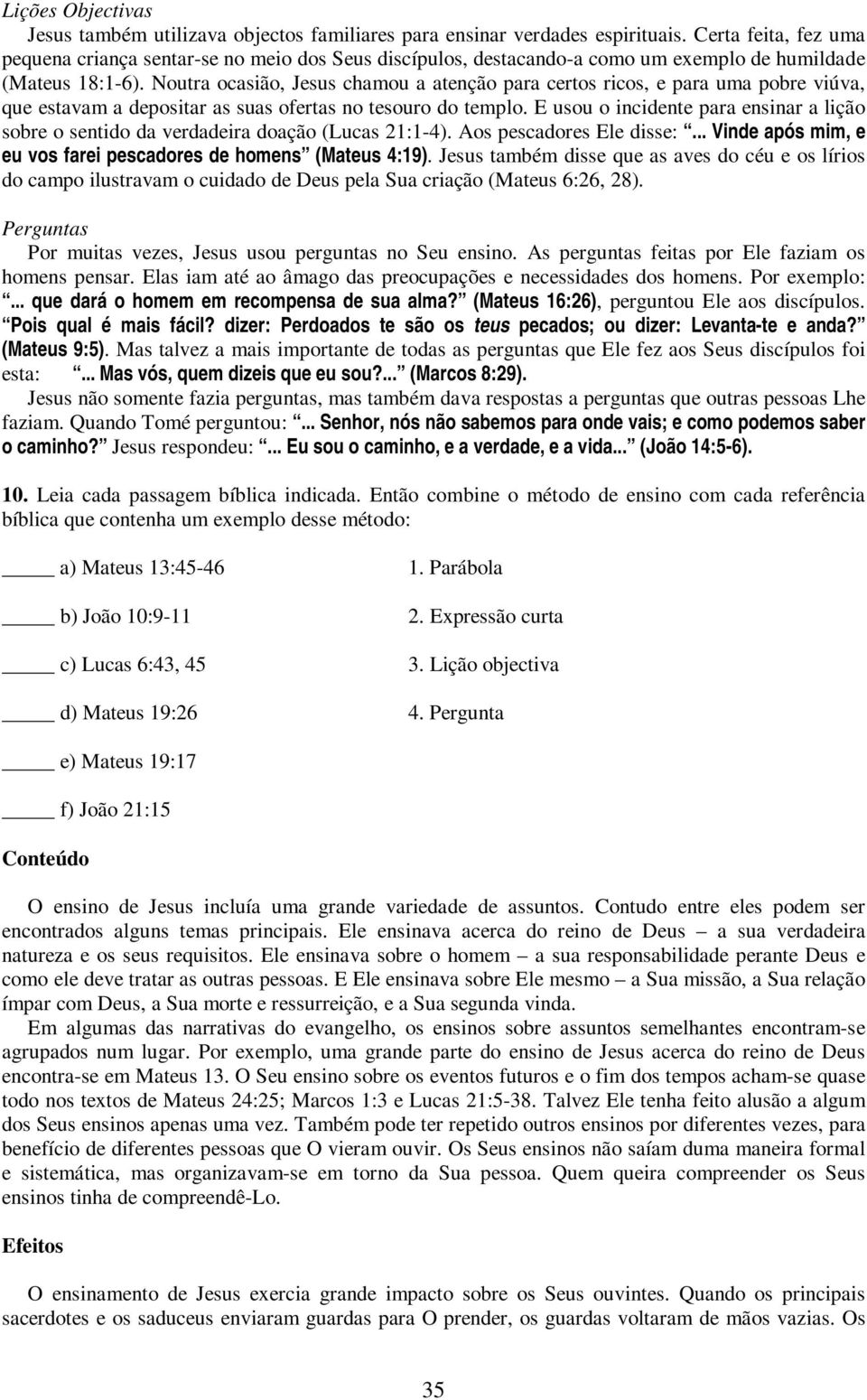 Noutra ocasião, Jesus chamou a atenção para certos ricos, e para uma pobre viúva, que estavam a depositar as suas ofertas no tesouro do templo.