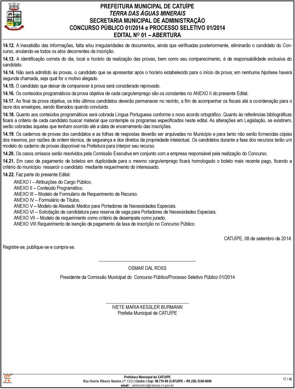 14.13. A identificação correta do dia, local e horário da realização das provas, bem como seu comparecimento, é de responsabilidade exclusiva do candidato. 14.14. Não será admitido às provas, o candidato que se apresentar após o horário estabelecido para o início da prova; em nenhuma hipótese haverá segunda chamada, seja qual for o motivo alegado.