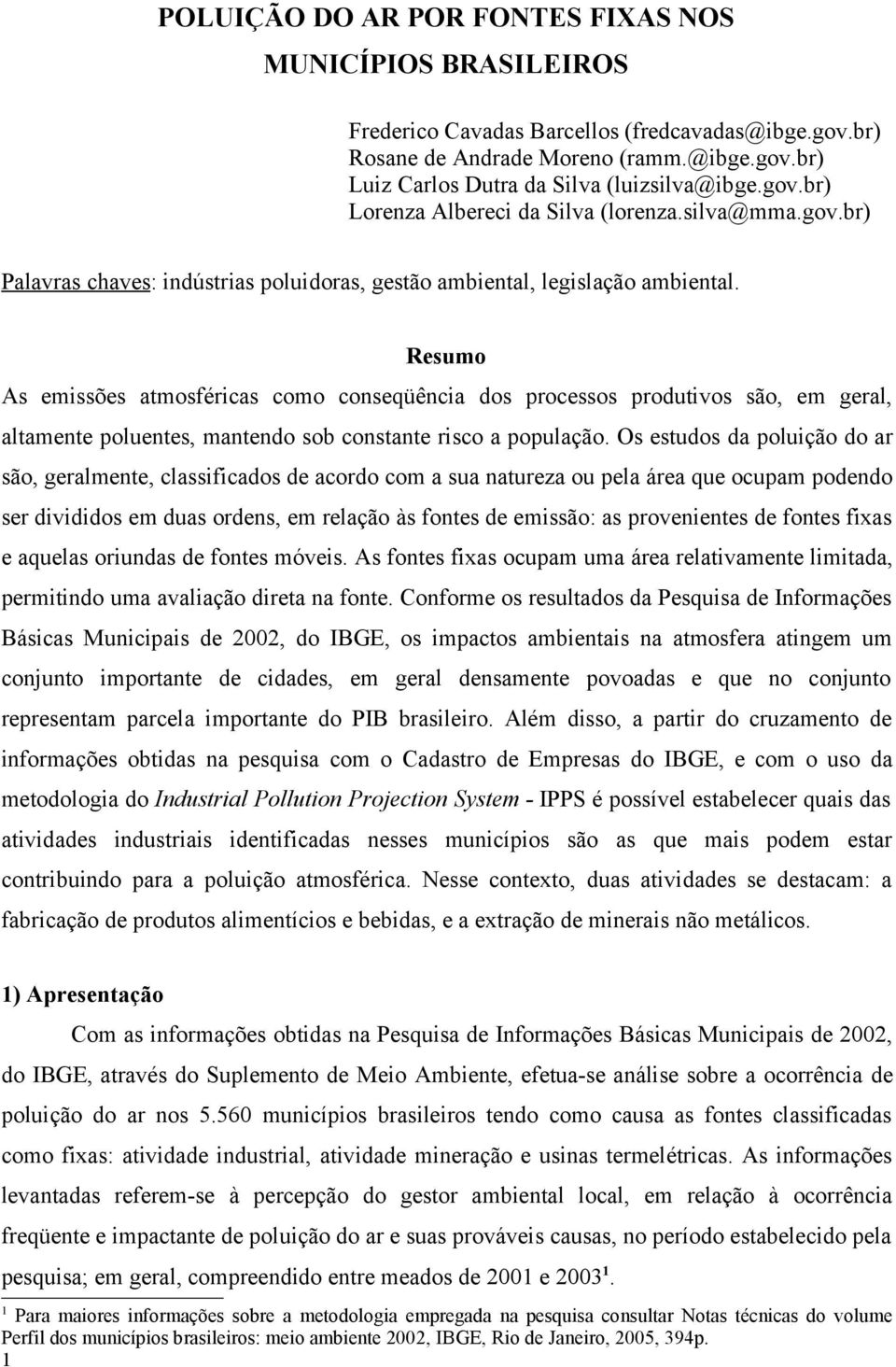 Resumo As emissões atmosféricas como conseqüência dos processos produtivos são, em geral, altamente poluentes, mantendo sob constante risco a população.