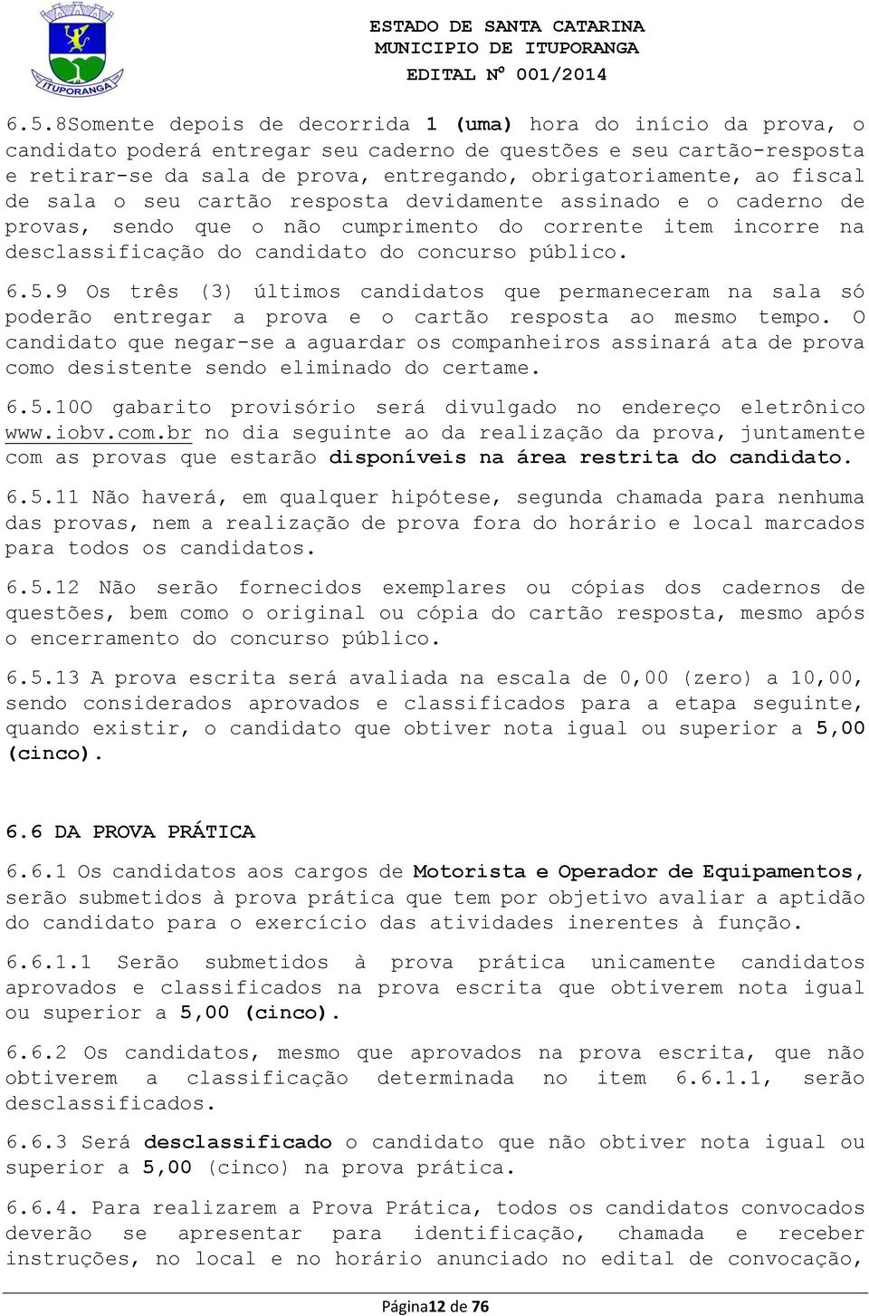 público. 6.5.9 Os três (3) últimos candidatos que permaneceram na sala só poderão entregar a prova e o cartão resposta ao mesmo tempo.