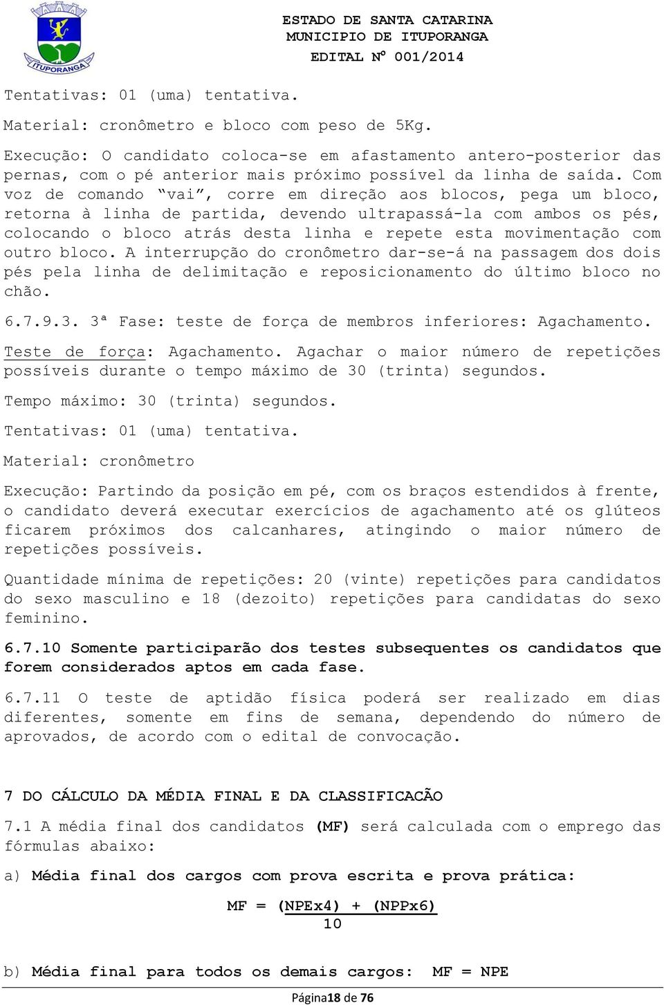 Com voz de comando vai, corre em direção aos blocos, pega um bloco, retorna à linha de partida, devendo ultrapassá-la com ambos os pés, colocando o bloco atrás desta linha e repete esta movimentação