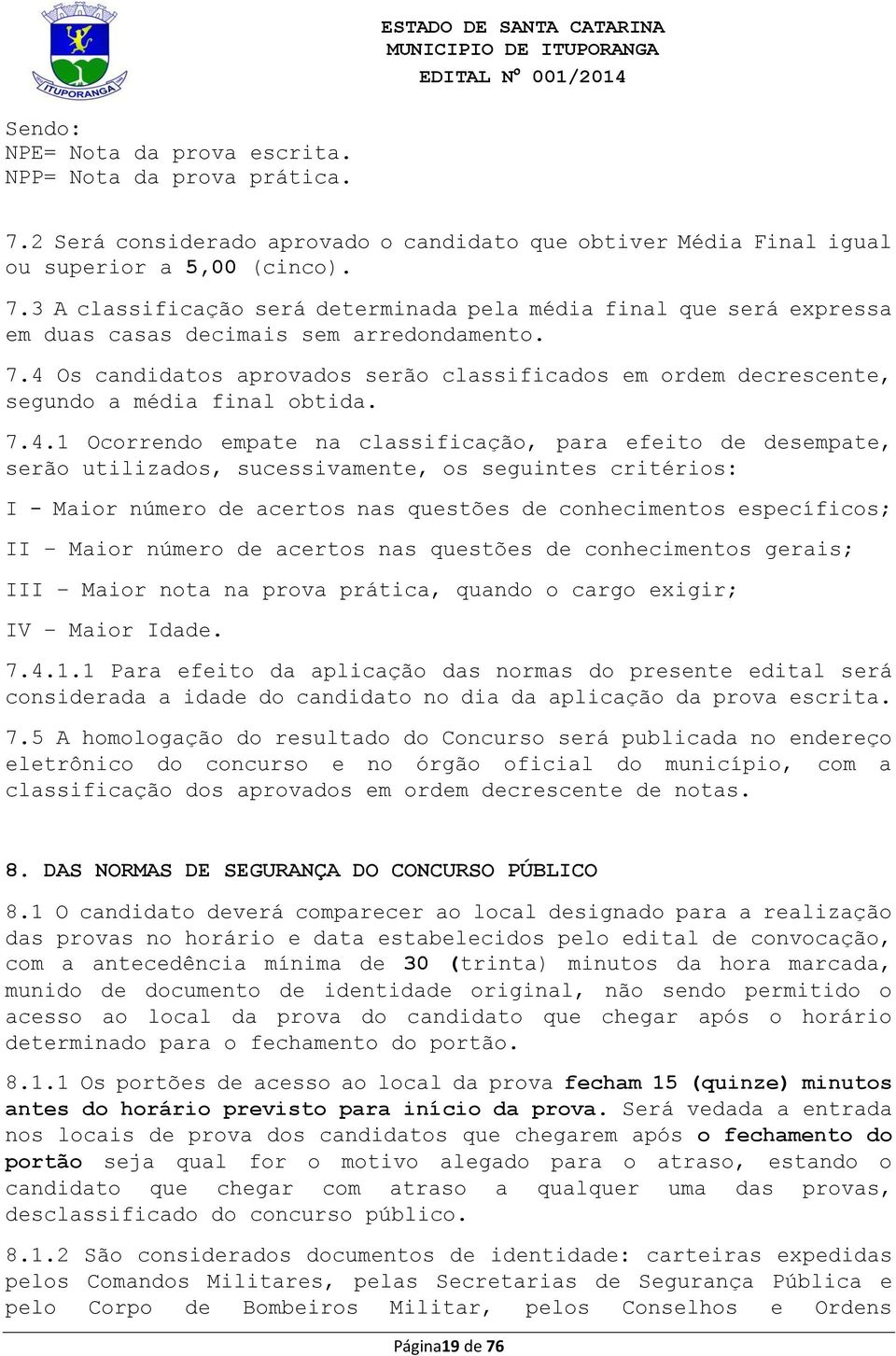 sucessivamente, os seguintes critérios: I - Maior número de acertos nas questões de conhecimentos específicos; II Maior número de acertos nas questões de conhecimentos gerais; III Maior nota na prova