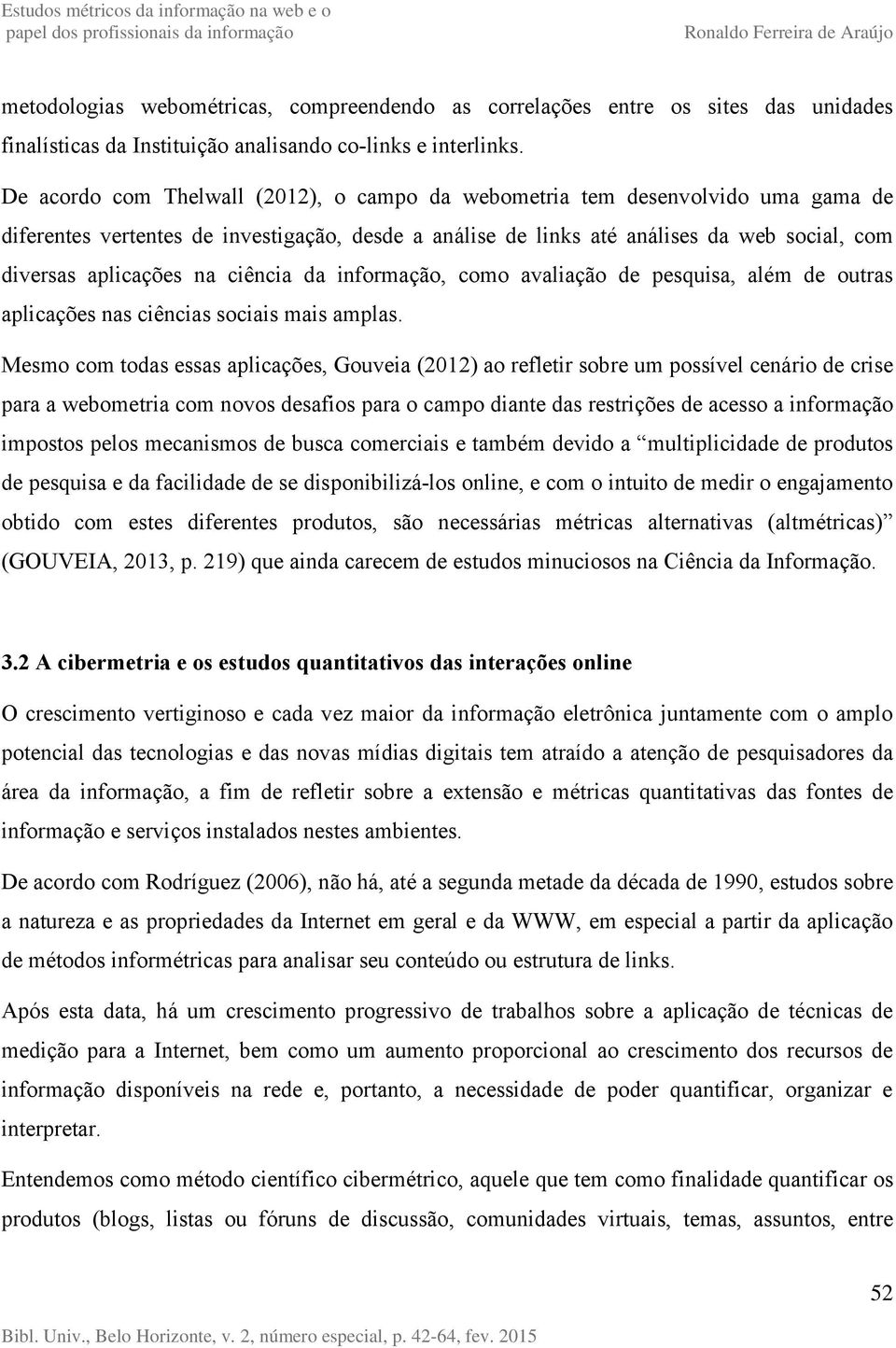 ciência da informação, como avaliação de pesquisa, além de outras aplicações nas ciências sociais mais amplas.