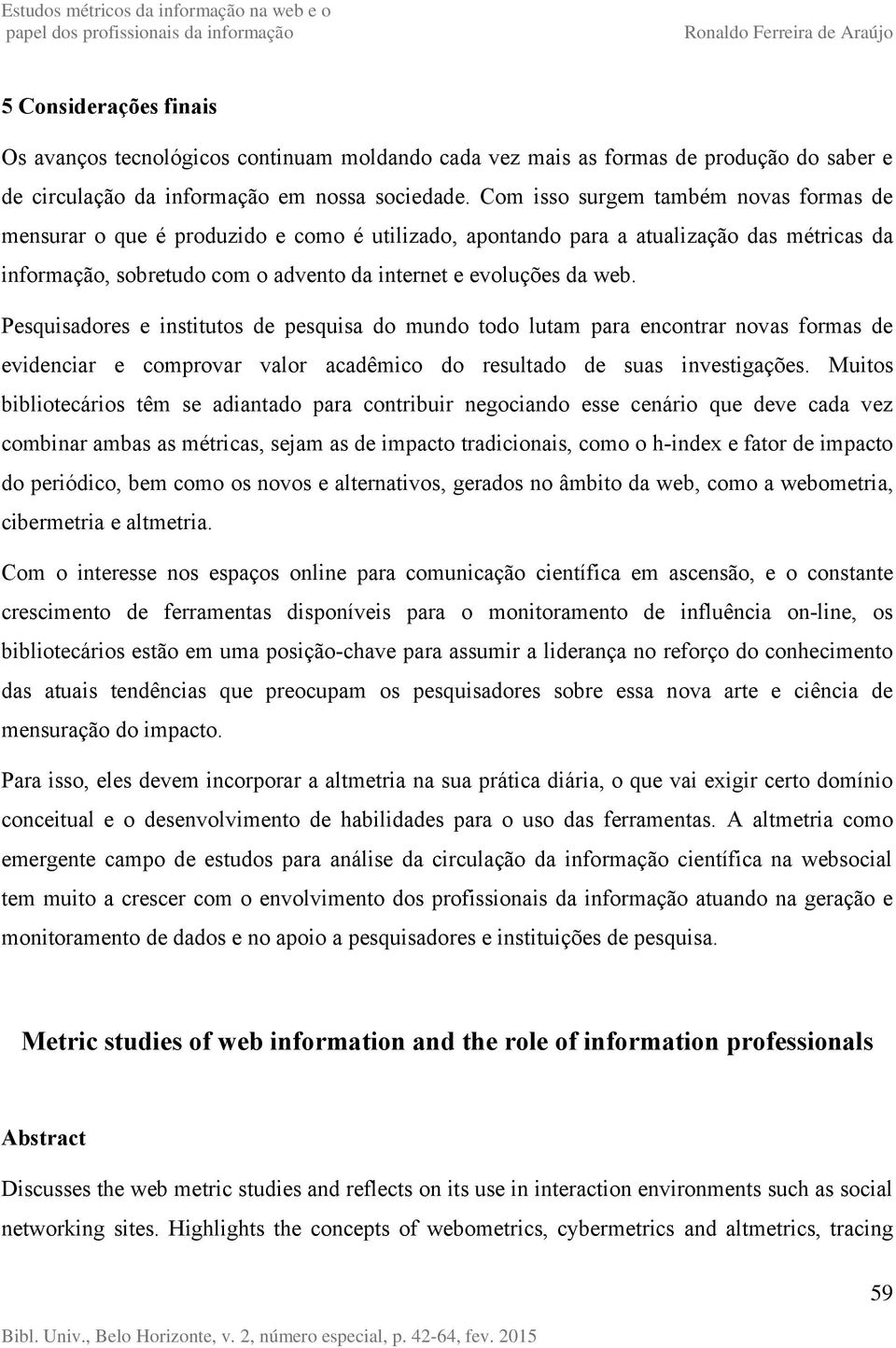 Pesquisadores e institutos de pesquisa do mundo todo lutam para encontrar novas formas de evidenciar e comprovar valor acadêmico do resultado de suas investigações.