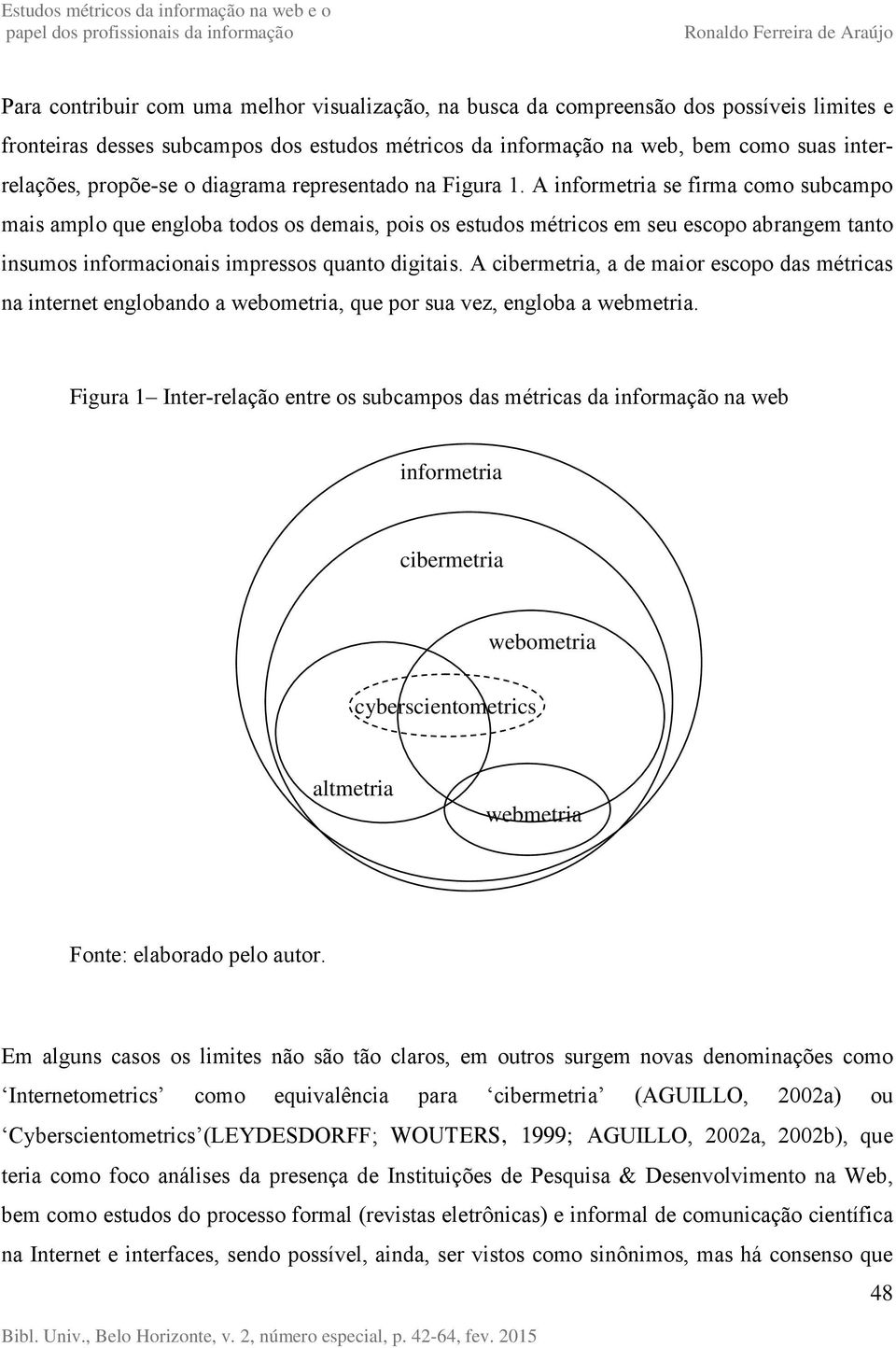 A informetria se firma como subcampo mais amplo que engloba todos os demais, pois os estudos métricos em seu escopo abrangem tanto insumos informacionais impressos quanto digitais.