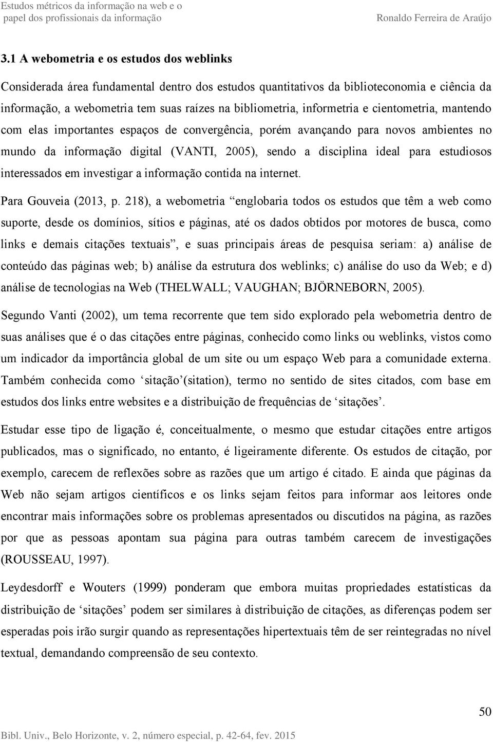 estudiosos interessados em investigar a informação contida na internet. Para Gouveia (2013, p.