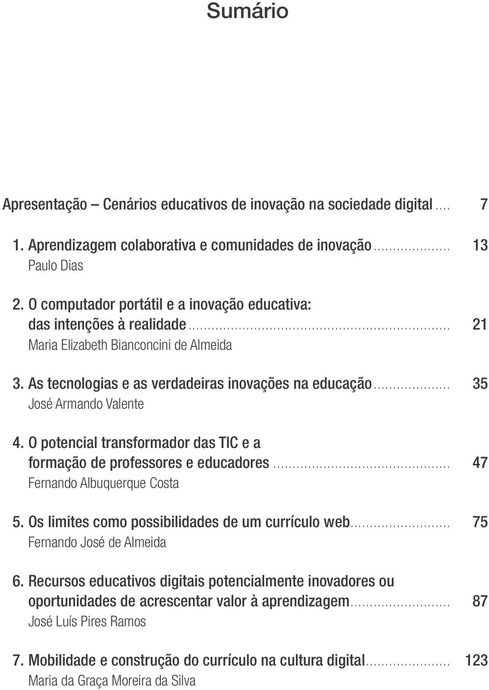 .. 35 José Armando Valente 4. O potencial transformador das TIC e a formação de professores e educadores... 47 Fernando Albuquerque Costa 5. Os limites como possibilidades de um currículo web.