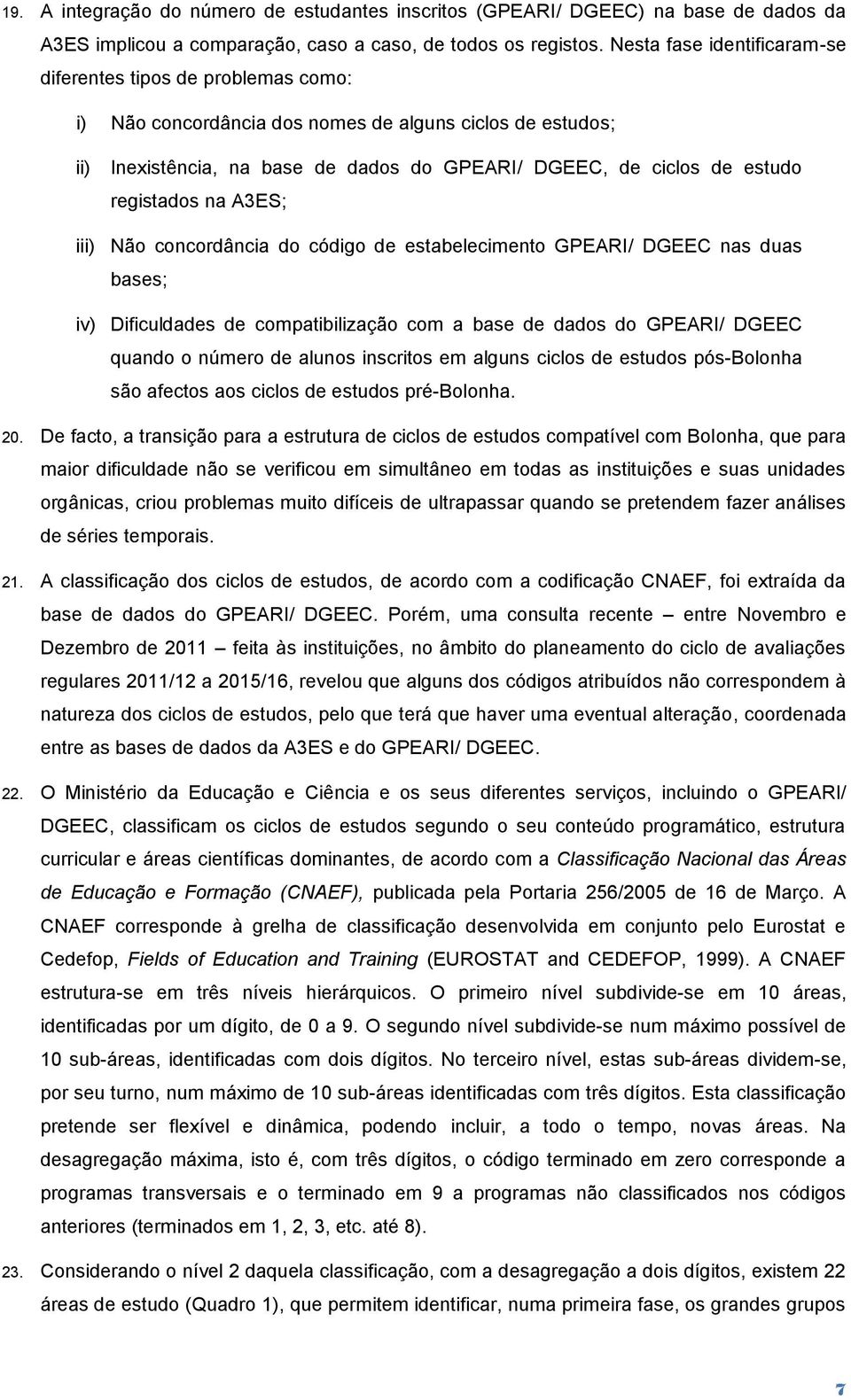 registados na A3ES; iii) Não concordância do código de estabelecimento GPEARI/ DGEEC nas duas bases; iv) Dificuldades de compatibilização com a base de dados do GPEARI/ DGEEC quando o número de