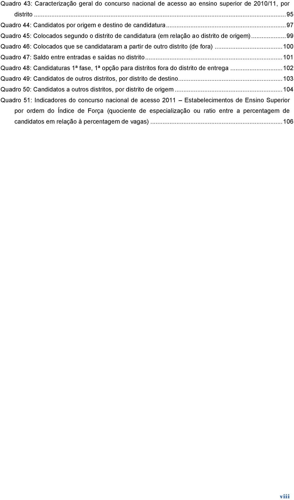 .. 100 Quadro 47: Saldo entre entradas e saídas no distrito... 101 Quadro 48: Candidaturas 1ª fase, 1ª opção para distritos fora do distrito de entrega.