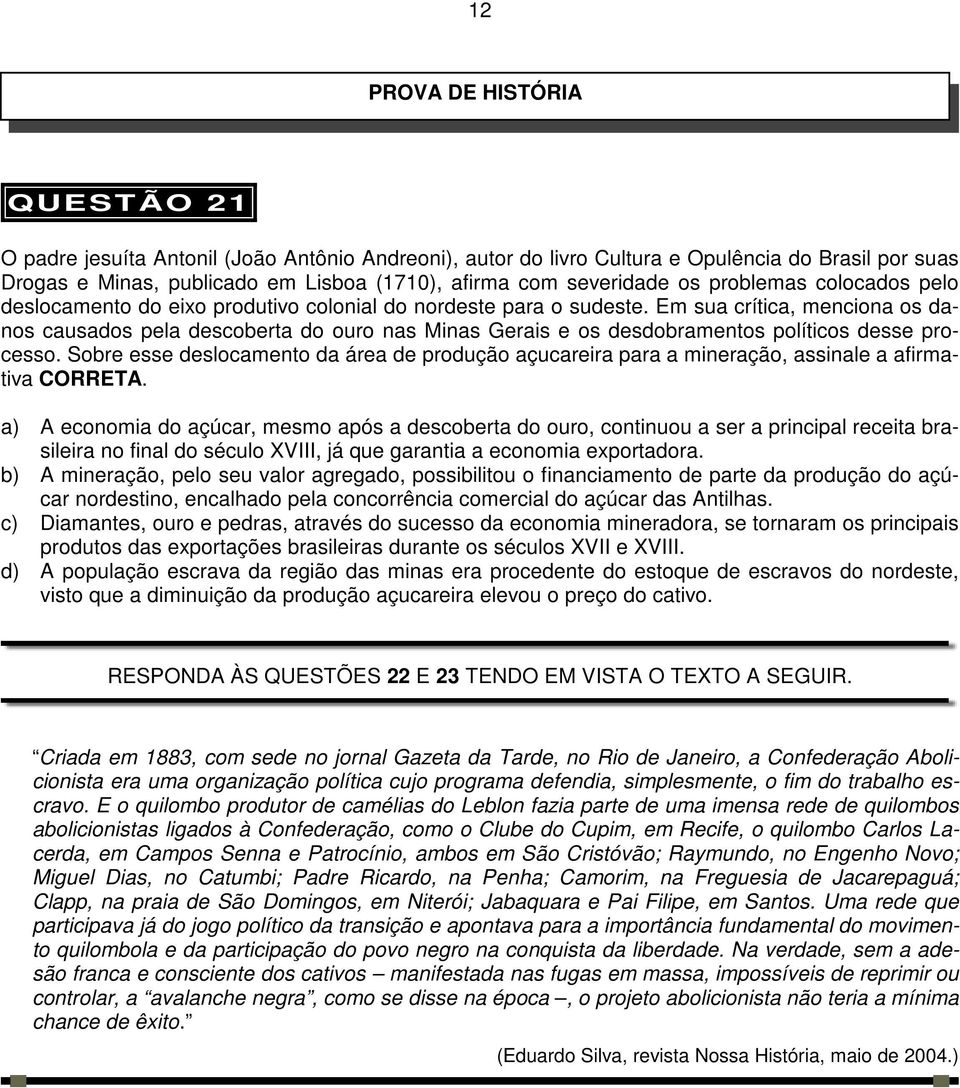 Em sua crítica, menciona os danos causados pela descoberta do ouro nas Minas Gerais e os desdobramentos políticos desse processo.