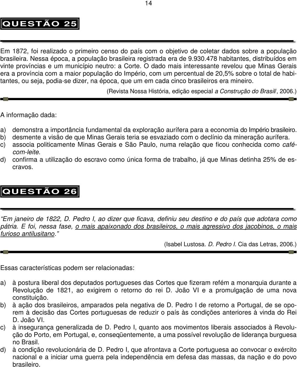 O dado mais interessante revelou que Minas Gerais era a província com a maior população do Império, com um percentual de 20,5% sobre o total de habitantes, ou seja, podia-se dizer, na época, que um