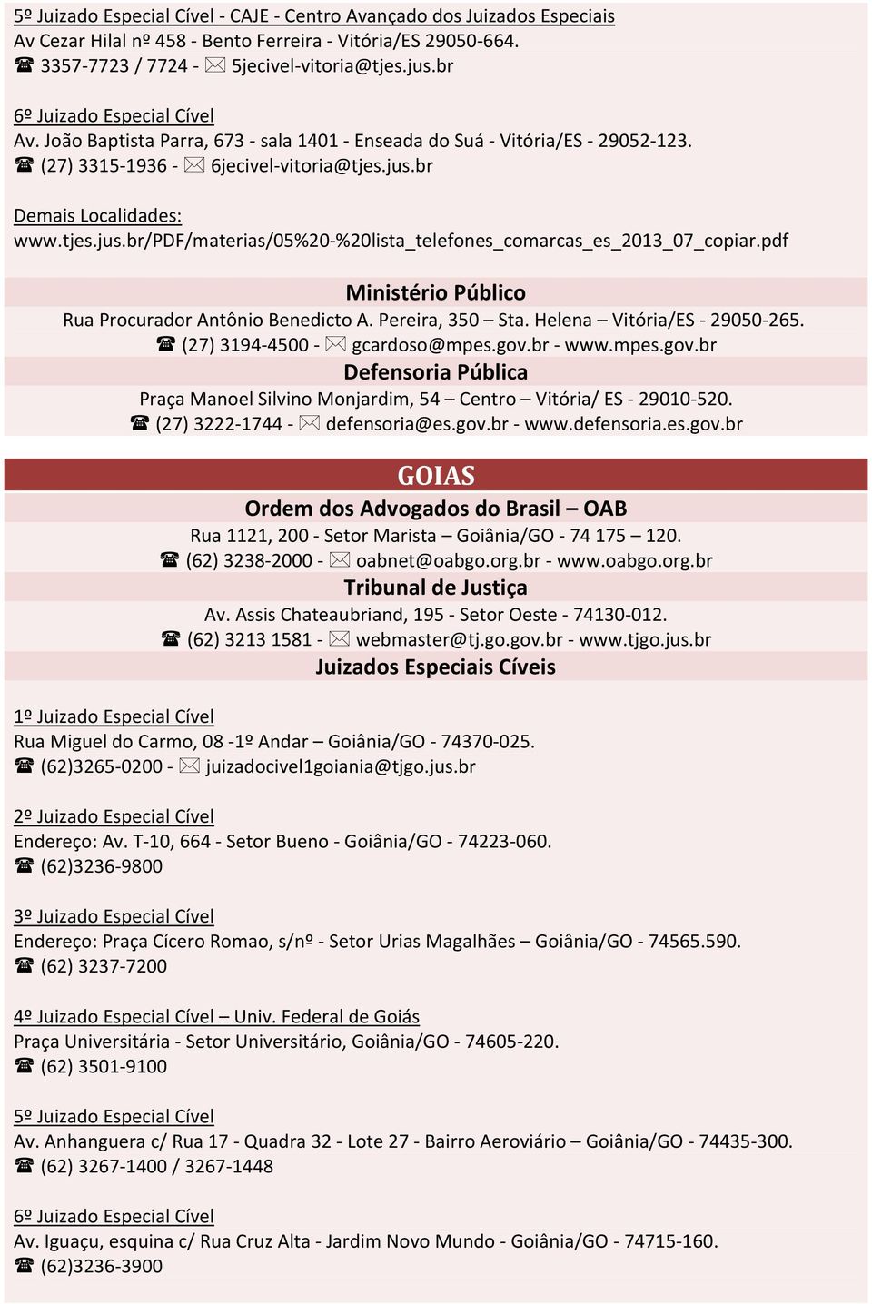 br Demais Localidades: www.tjes.jus.br/pdf/materias/05%20 %20lista_telefones_comarcas_es_2013_07_copiar.pdf Rua Procurador Antônio Benedicto A. Pereira, 350 Sta. Helena Vitória/ES 29050 265.