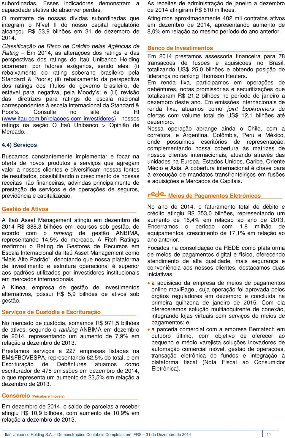 Classificação de Risco de Crédito pelas Agências de Rating Em 2014, as alterações dos ratings e das perspectivas dos ratings do Itaú Unibanco Holding ocorreram por fatores exógenos, sendo eles: (i)