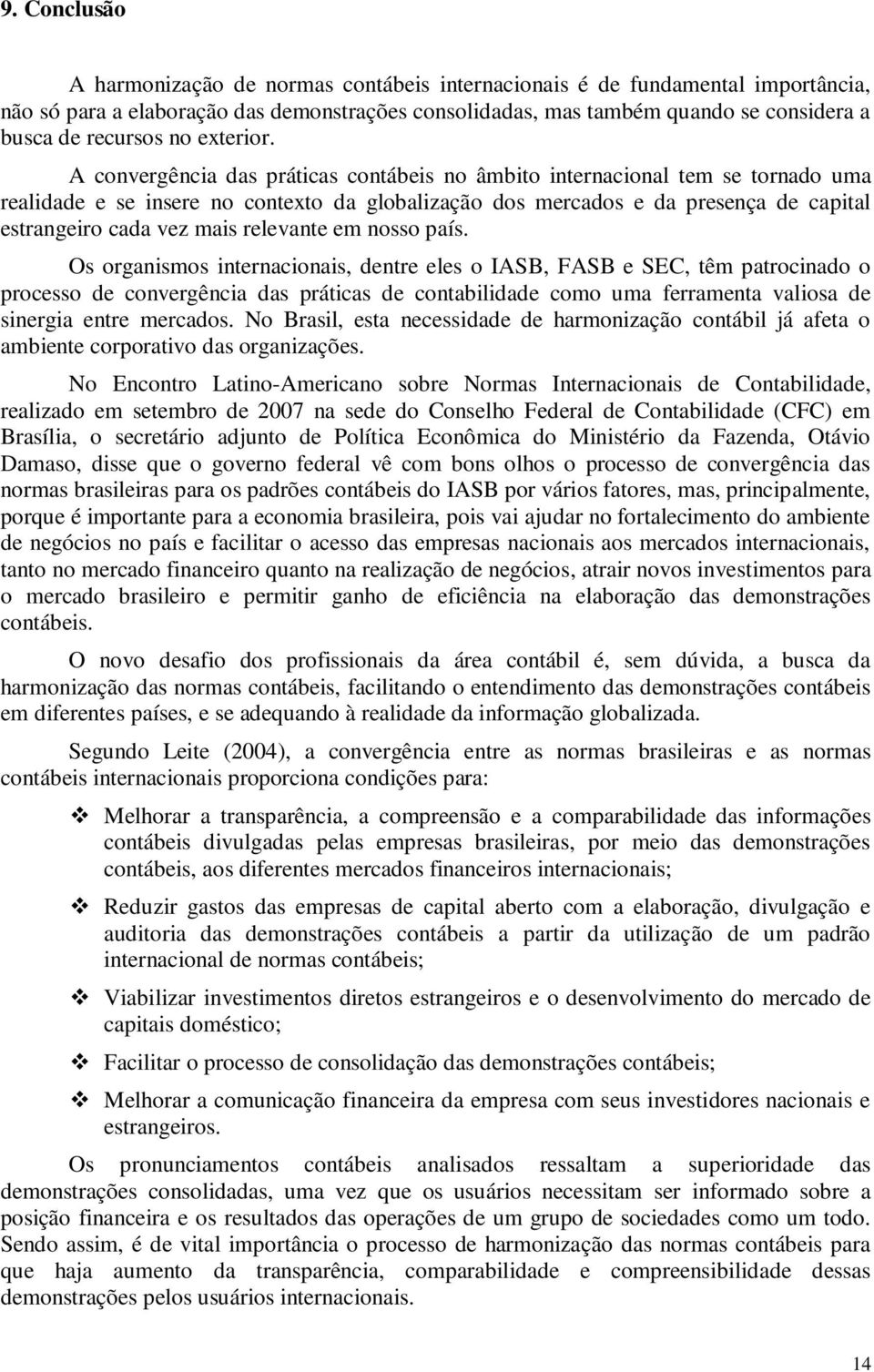 A convergência das práticas contábeis no âmbito internacional tem se tornado uma realidade e se insere no contexto da globalização dos mercados e da presença de capital estrangeiro cada vez mais