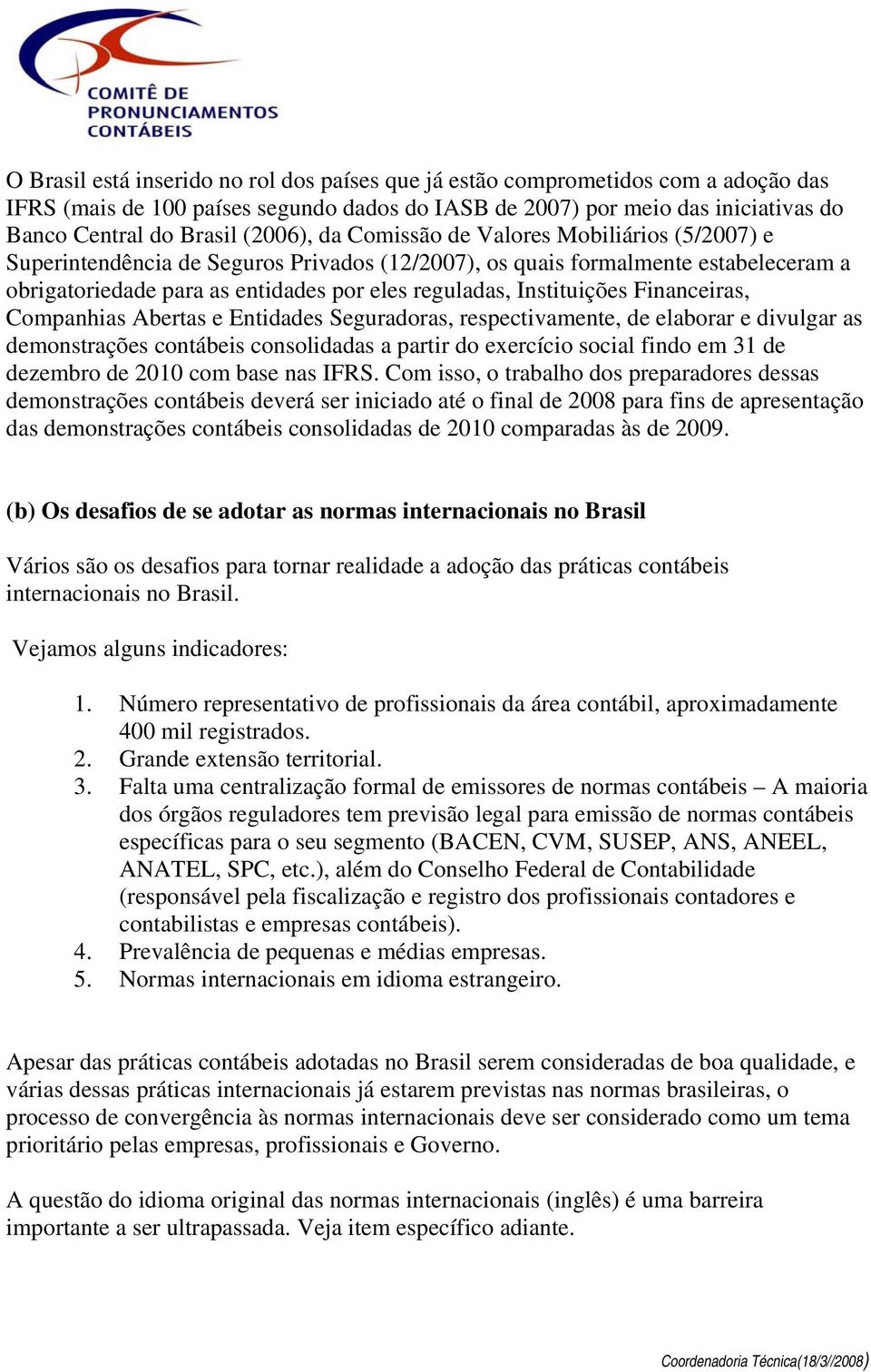 Instituições Financeiras, Companhias Abertas e Entidades Seguradoras, respectivamente, de elaborar e divulgar as demonstrações contábeis consolidadas a partir do exercício social findo em 31 de