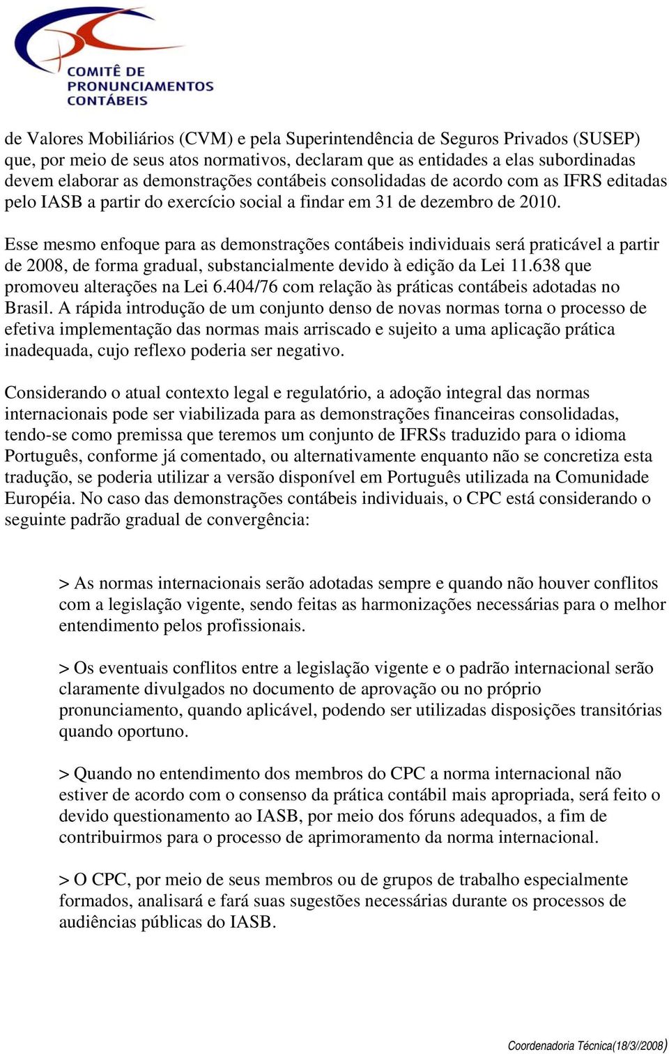 Esse mesmo enfoque para as demonstrações contábeis individuais será praticável a partir de 2008, de forma gradual, substancialmente devido à edição da Lei 11.638 que promoveu alterações na Lei 6.