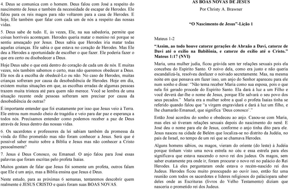 E, às vezes, Ele, na sua sabedoria, permite que coisas horríveis aconteçam. Herodes queria matar o menino rei porque se sentiu ameaçado por Jesus.