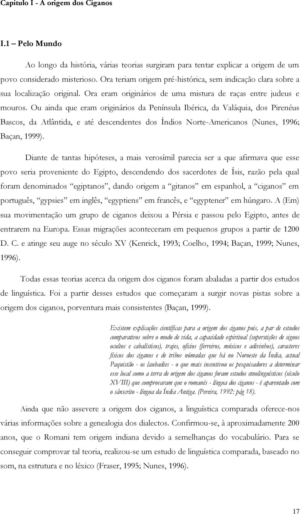 Ou ainda que eram originários da Península Ibérica, da Valáquia, dos Pirenéus Bascos, da Atlântida, e até descendentes dos Índios Norte-Americanos (Nunes, 1996; Baçan, 1999).