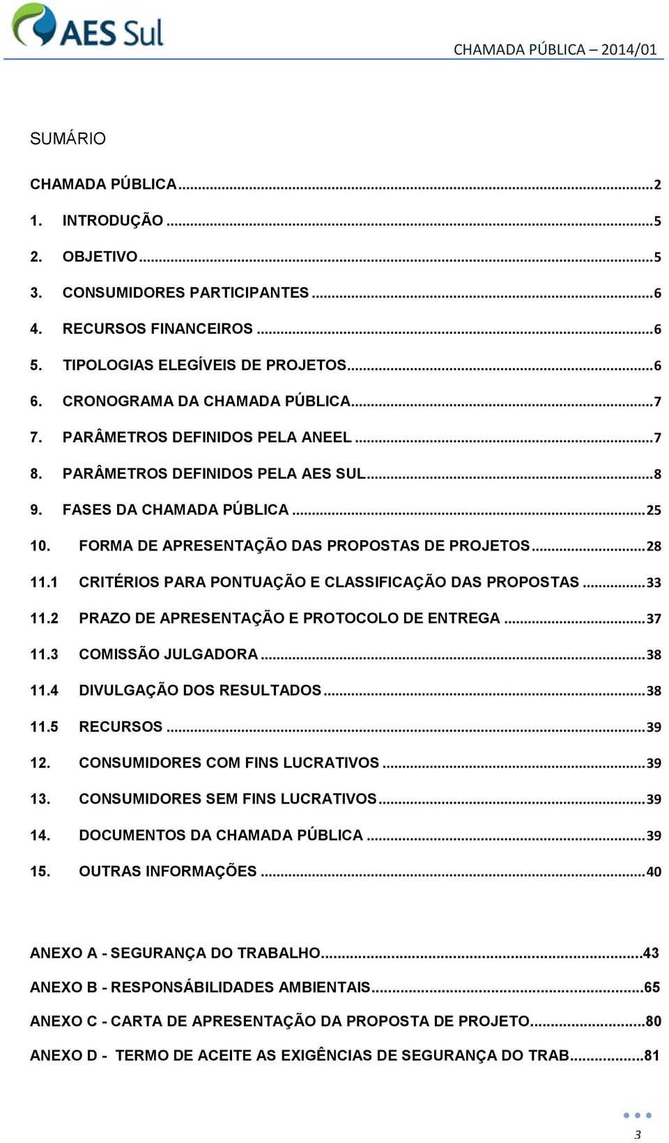 FORMA DE APRESENTAÇÃO DAS PROPOSTAS DE PROJETOS... 28 11.1 CRITÉRIOS PARA PONTUAÇÃO E CLASSIFICAÇÃO DAS PROPOSTAS... 33 11.2 PRAZO DE APRESENTAÇÃO E PROTOCOLO DE ENTREGA... 37 11.3 COMISSÃO JULGADORA.