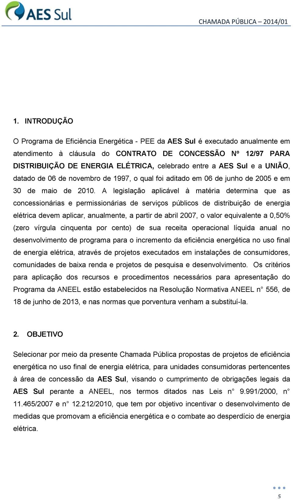 A legislação aplicável à matéria determina que as concessionárias e permissionárias de serviços públicos de distribuição de energia elétrica devem aplicar, anualmente, a partir de abril 2007, o valor