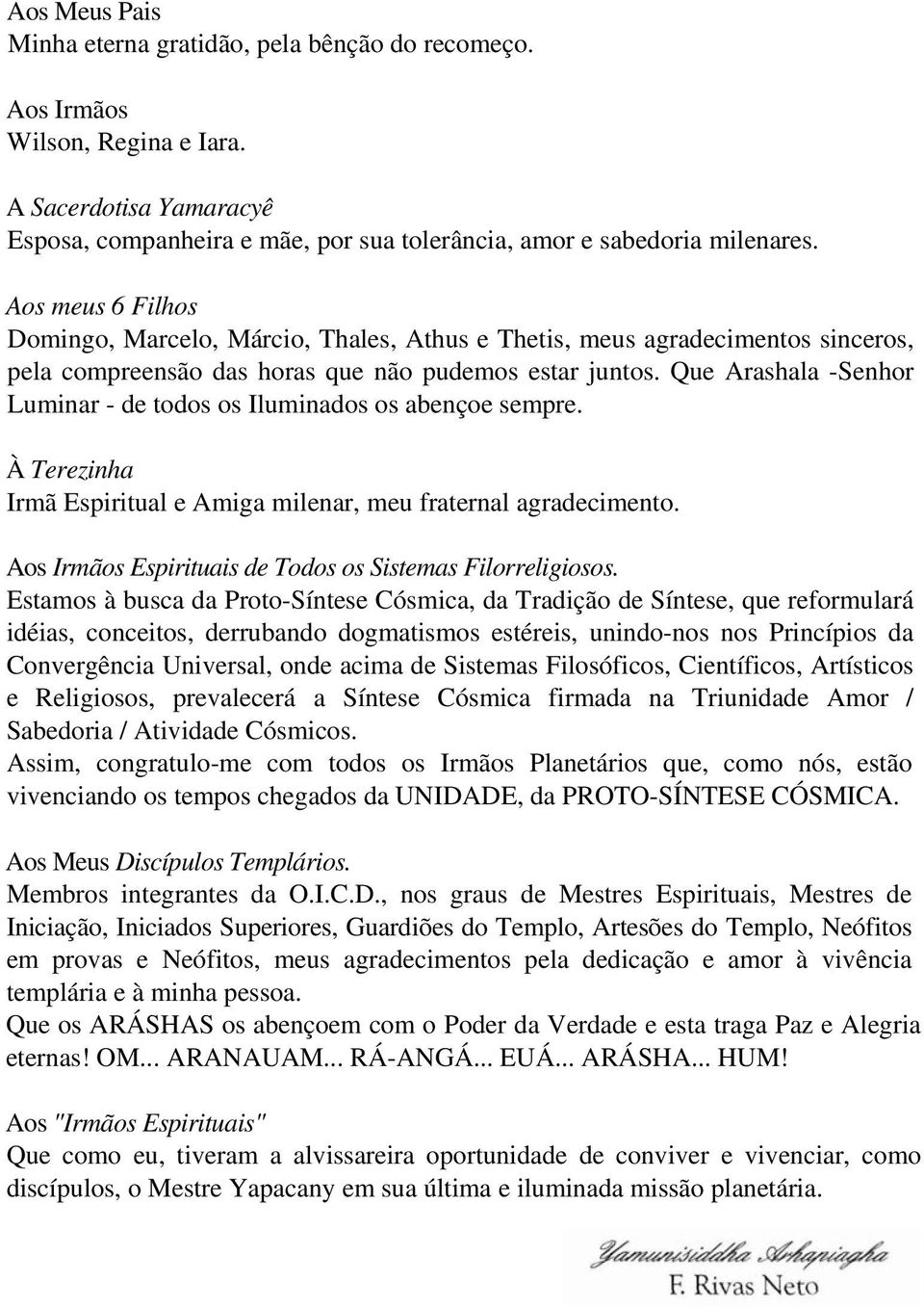 Que Arashala -Senhor Luminar - de todos os Iluminados os abençoe sempre. À Terezinha Irmã Espiritual e Amiga milenar, meu fraternal agradecimento.