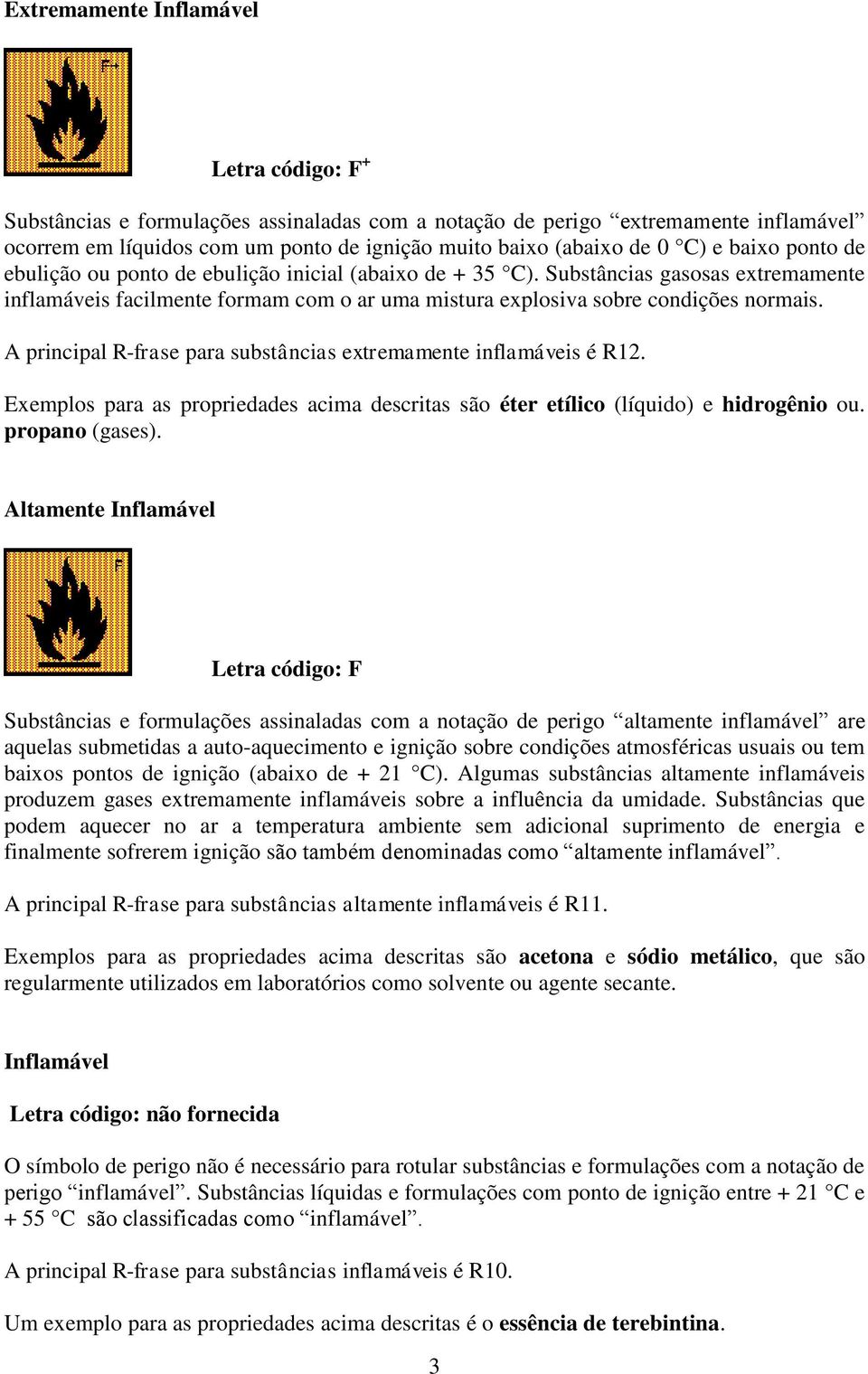 A principal R-frase para substâncias extremamente inflamáveis é R12. Exemplos para as propriedades acima descritas são éter etílico (líquido) e hidrogênio ou. propano (gases).