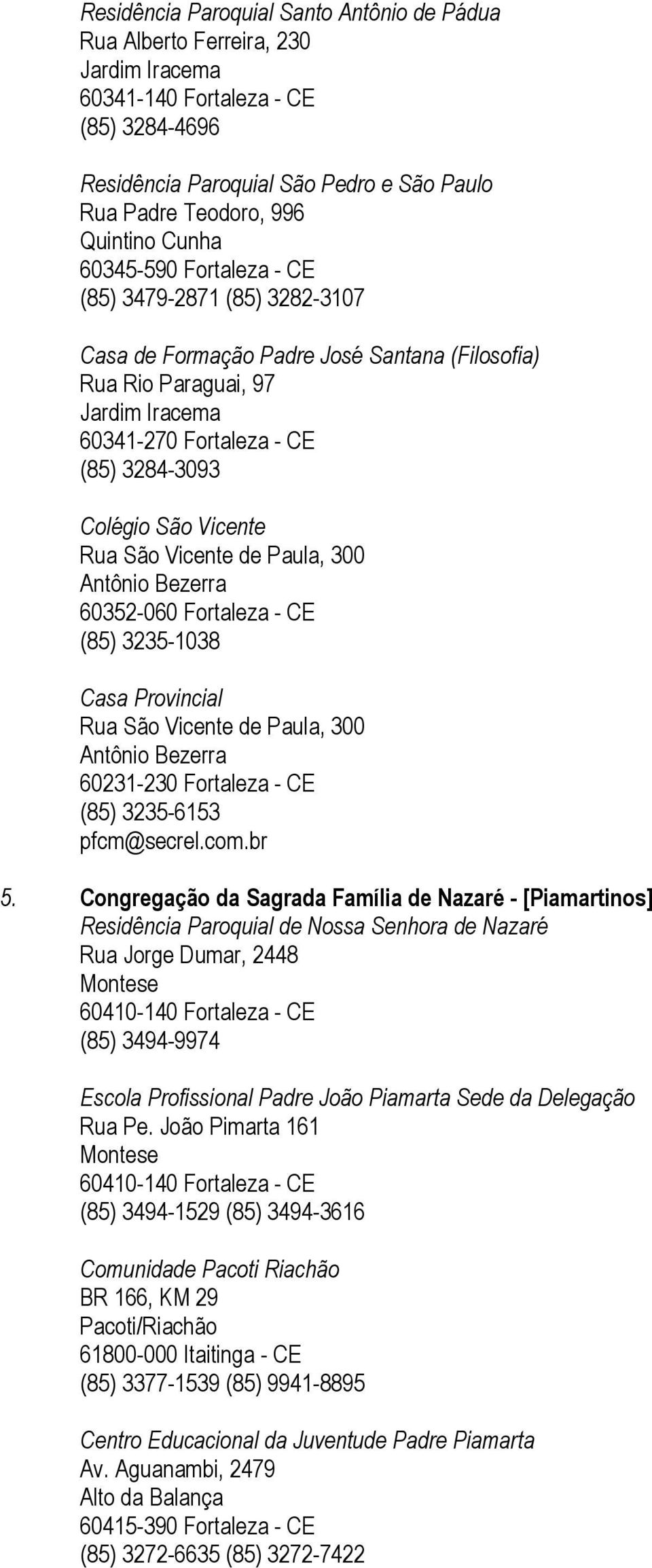 Vicente Rua São Vicente de Paula, 300 Antônio Bezerra 60352-060 Fortaleza - CE (85) 3235-1038 Casa Provincial Rua São Vicente de Paula, 300 Antônio Bezerra 60231-230 Fortaleza - CE (85) 3235-6153