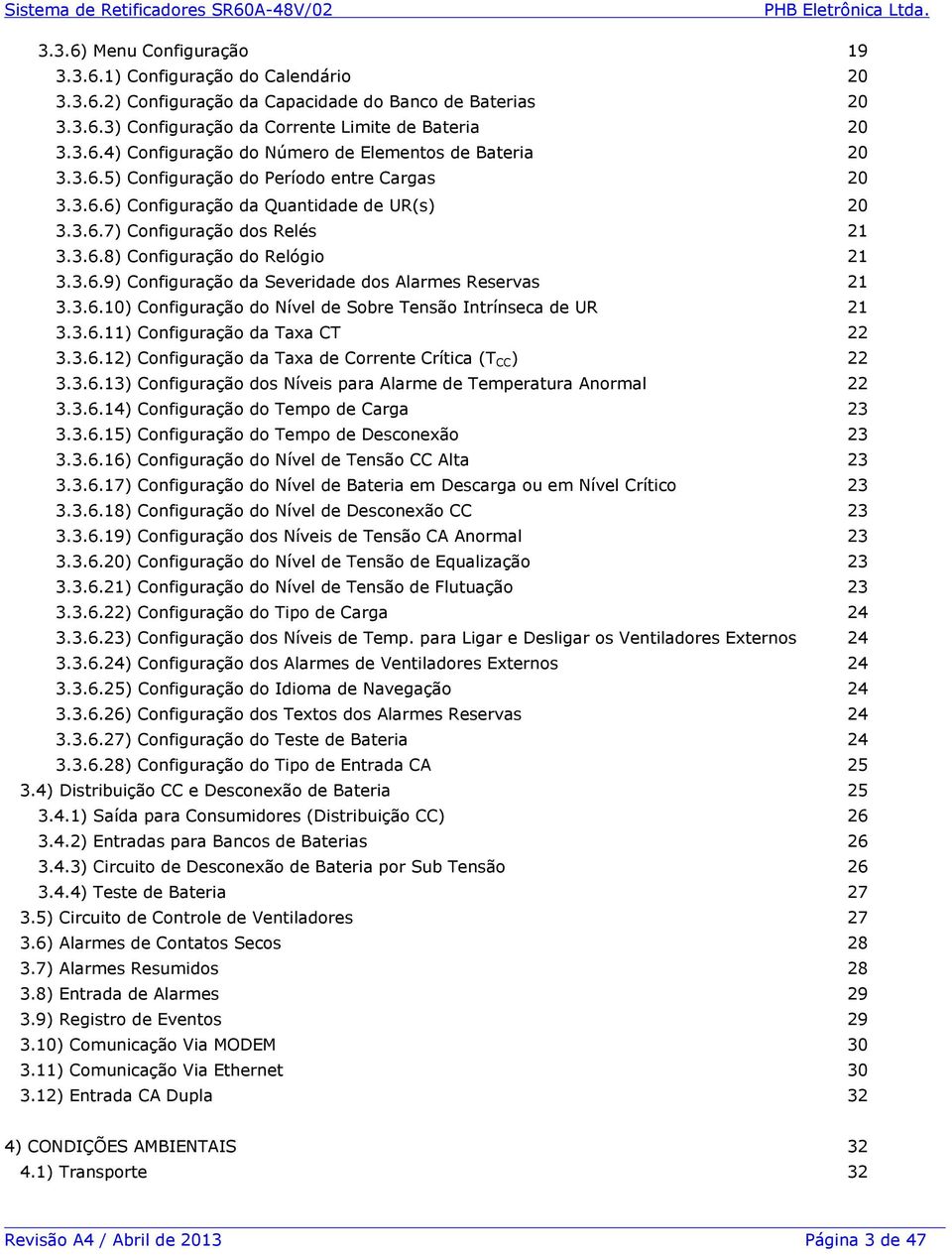 3.6.10) Configuração do Nível de Sobre Tensão Intrínseca de UR 21 3.3.6.11) Configuração da Taxa CT 22 3.3.6.12) Configuração da Taxa de Corrente Crítica (T CC ) 22 3.3.6.13) Configuração dos Níveis para Alarme de Temperatura Anormal 22 3.