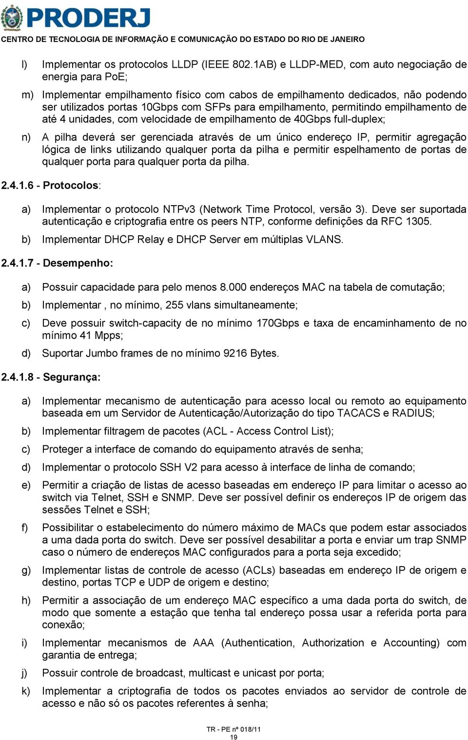 permitindo empilhamento de até 4 unidades, com velocidade de empilhamento de 40Gbps full-duplex; n) A pilha deverá ser gerenciada através de um único endereço IP, permitir agregação lógica de links