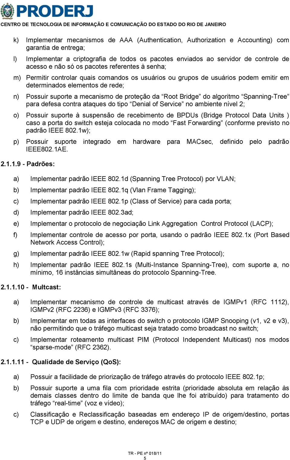 da Root Bridge do algoritmo Spanning-Tree para defesa contra ataques do tipo Denial of Service no ambiente nível 2; o) Possuir suporte à suspensão de recebimento de BPDUs (Bridge Protocol Data Units