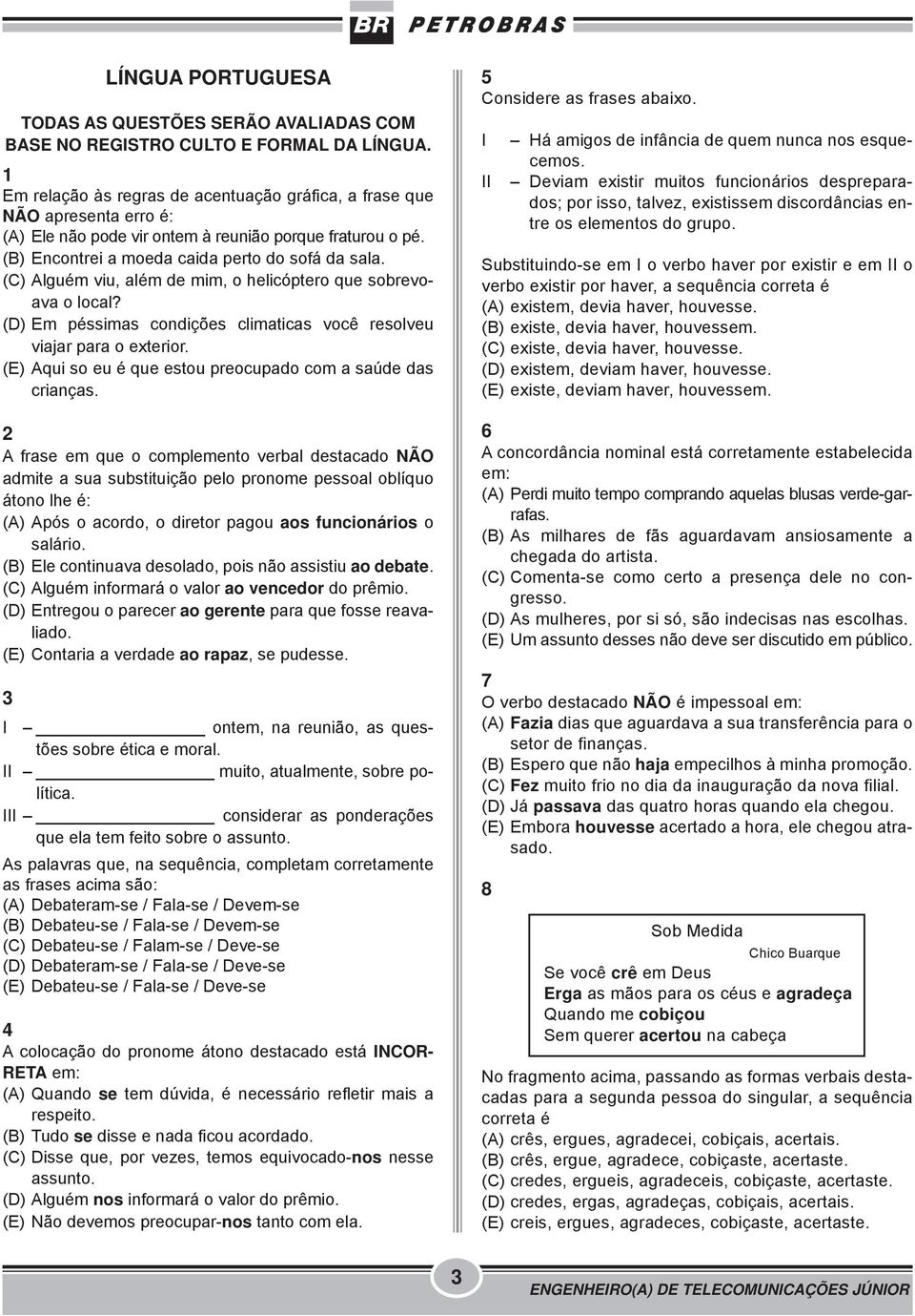 (C) Alguém viu, além de mim, o helicóptero que sobrevoava o local? (D) Em péssimas condições climaticas você resolveu viajar para o exterior.