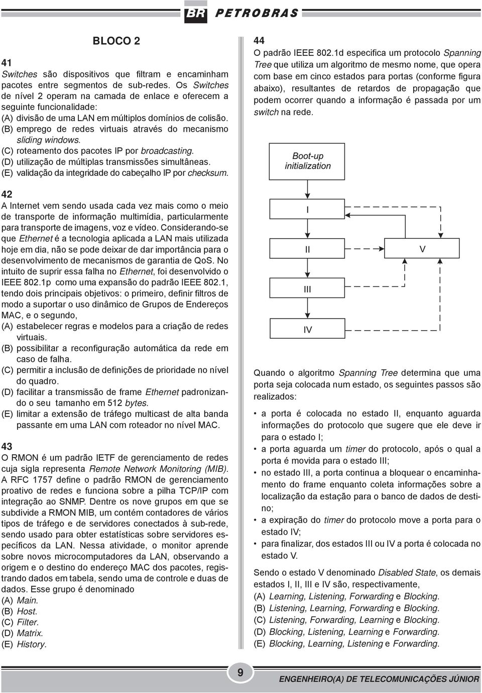 (B) emprego de redes virtuais através do mecanismo sliding windows. (C) roteamento dos pacotes IP por broadcasting. (D) utilização de múltiplas transmissões simultâneas.