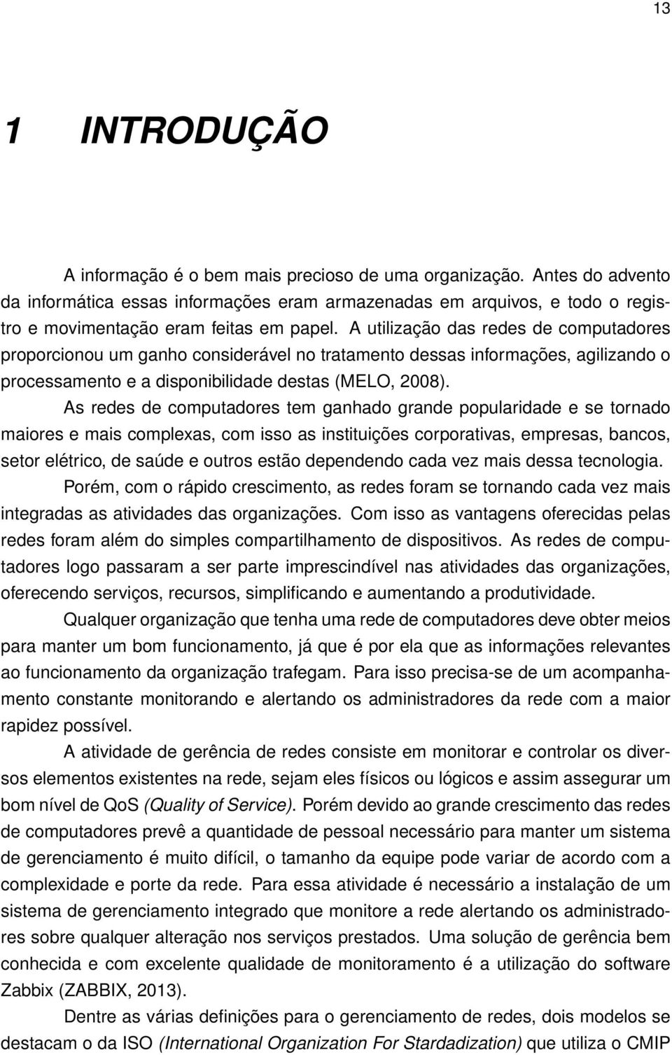 A utilização das redes de computadores proporcionou um ganho considerável no tratamento dessas informações, agilizando o processamento e a disponibilidade destas (MELO, 2008).