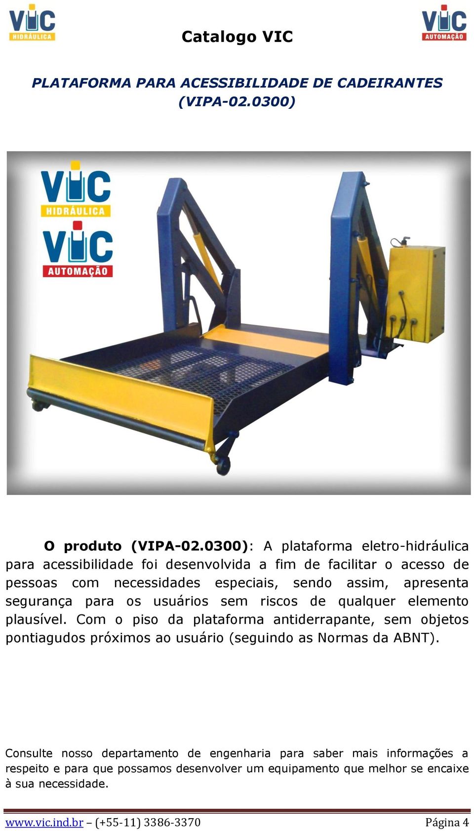 necessidades especiais, sendo assim, apresenta segurança para os usuários sem riscos de qualquer elemento plausível.