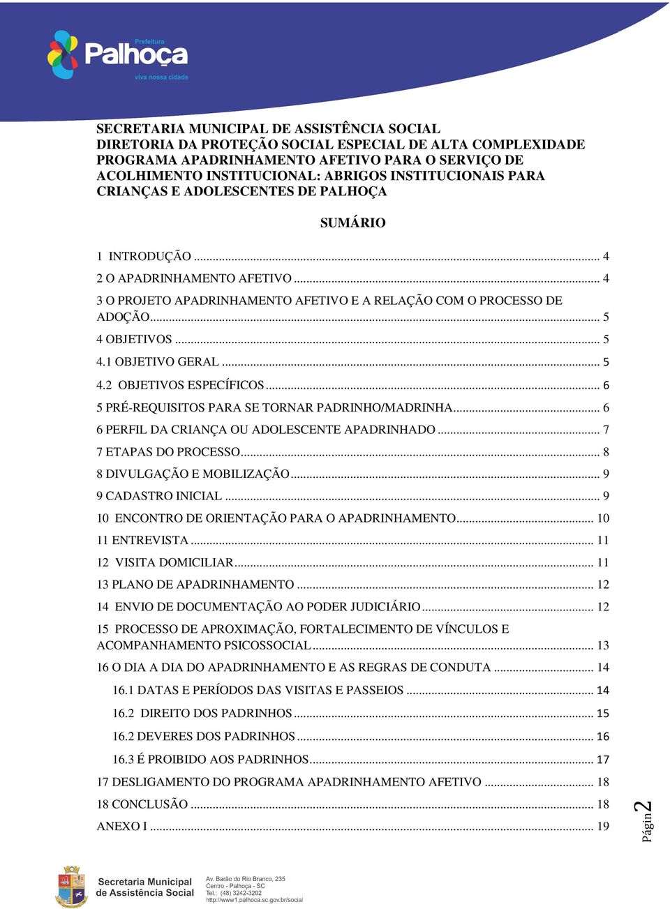 .. 9 10 ENCONTRO DE ORIENTAÇÃO PARA O APADRINHAMENTO... 10 11 ENTREVISTA... 11 12 VISITA DOMICILIAR... 11 13 PLANO DE APADRINHAMENTO... 12 14 ENVIO DE DOCUMENTAÇÃO AO PODER JUDICIÁRIO.