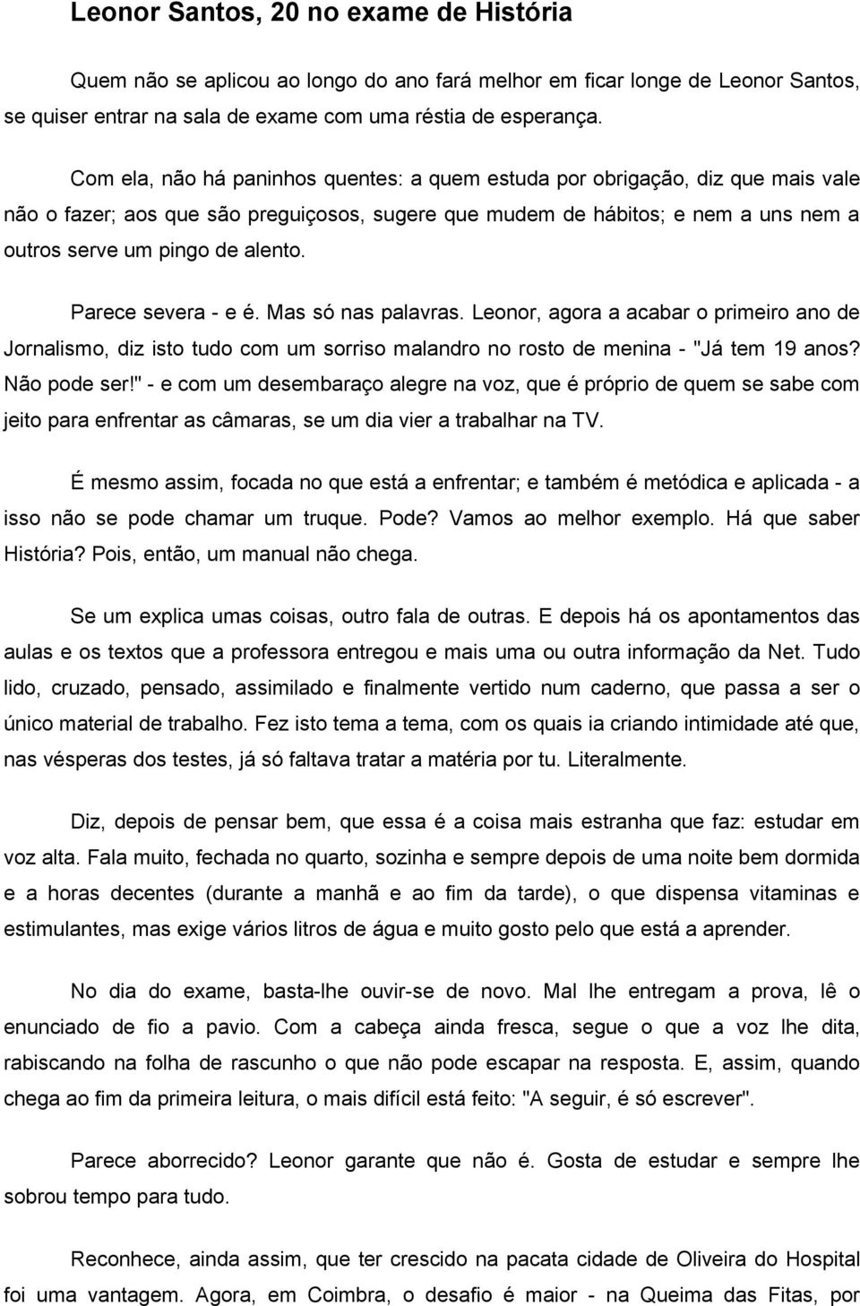 Parece severa - e é. Mas só nas palavras. Leonor, agora a acabar o primeiro ano de Jornalismo, diz isto tudo com um sorriso malandro no rosto de menina - "Já tem 19 anos? Não pode ser!