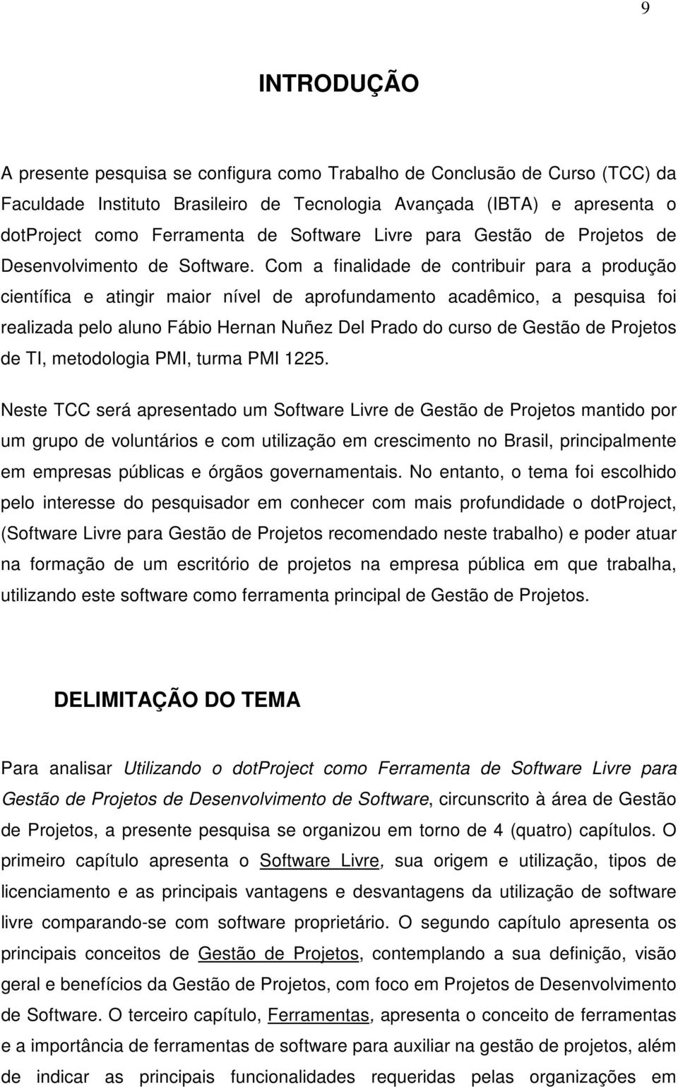 Com a finalidade de contribuir para a produção científica e atingir maior nível de aprofundamento acadêmico, a pesquisa foi realizada pelo aluno Fábio Hernan Nuñez Del Prado do curso de Gestão de