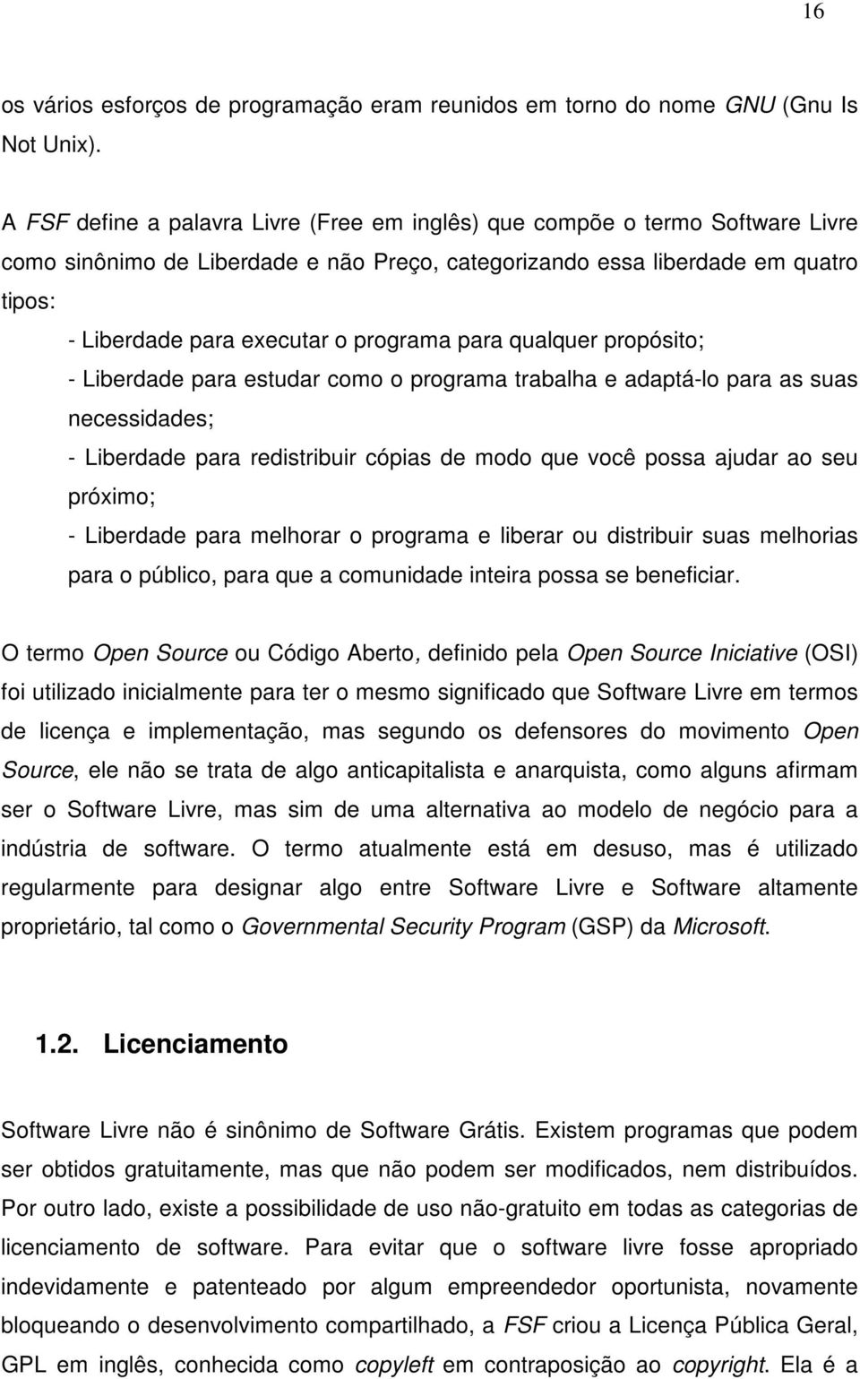 programa para qualquer propósito; - Liberdade para estudar como o programa trabalha e adaptá-lo para as suas necessidades; - Liberdade para redistribuir cópias de modo que você possa ajudar ao seu