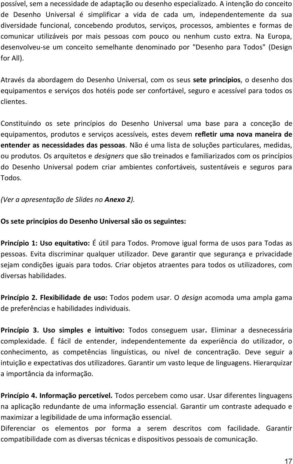 utilizáveis por mais pessoas com pouco ou nenhum custo extra. Na Europa, desenvolveu-se um conceito semelhante denominado por "Desenho para Todos" (Design for All).