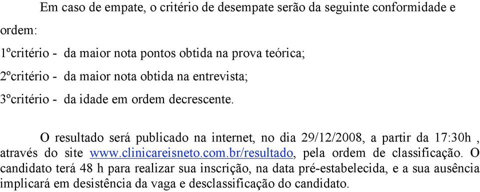 O resultado será publicado na internet, no dia 29/12/2008, a partir da 17:30h, através do site www.clinicareisneto.com.