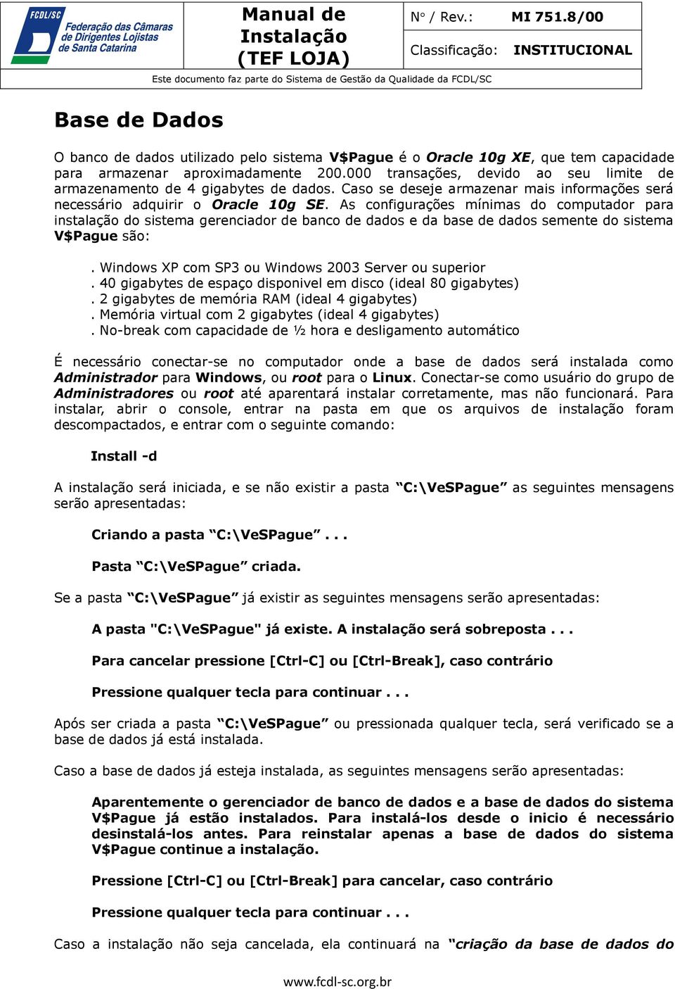 As configurações mínimas do computador para instalação do sistema gerenciador de banco de dados e da base de dados semente do sistema V$Pague são:.